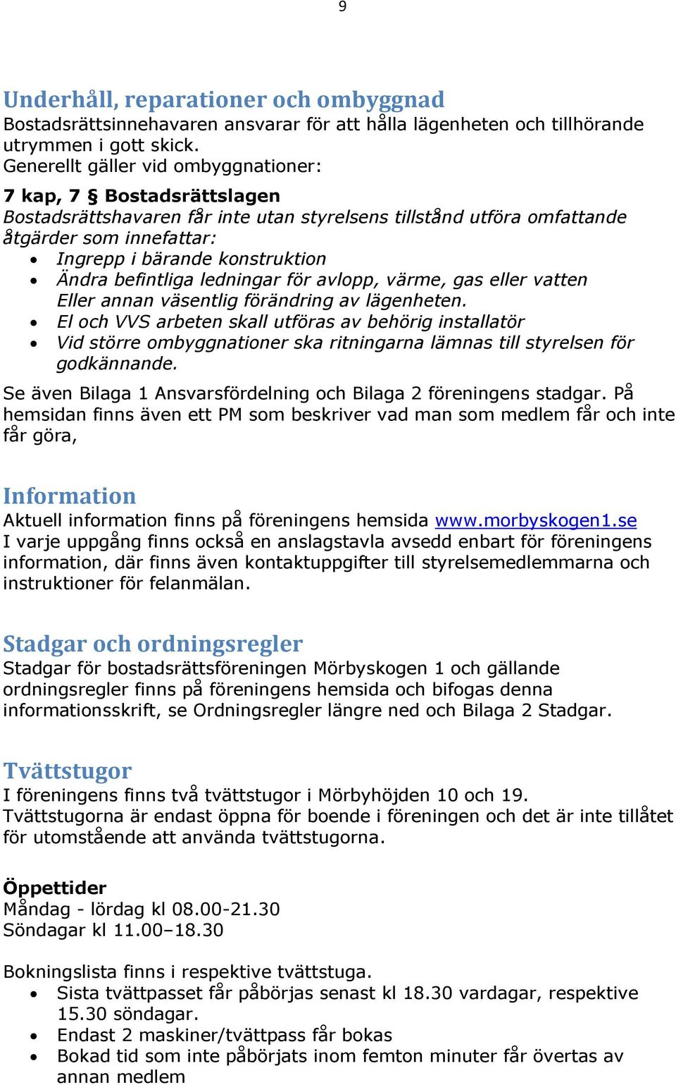 befintliga ledningar för avlopp, värme, gas eller vatten Eller annan väsentlig förändring av lägenheten.