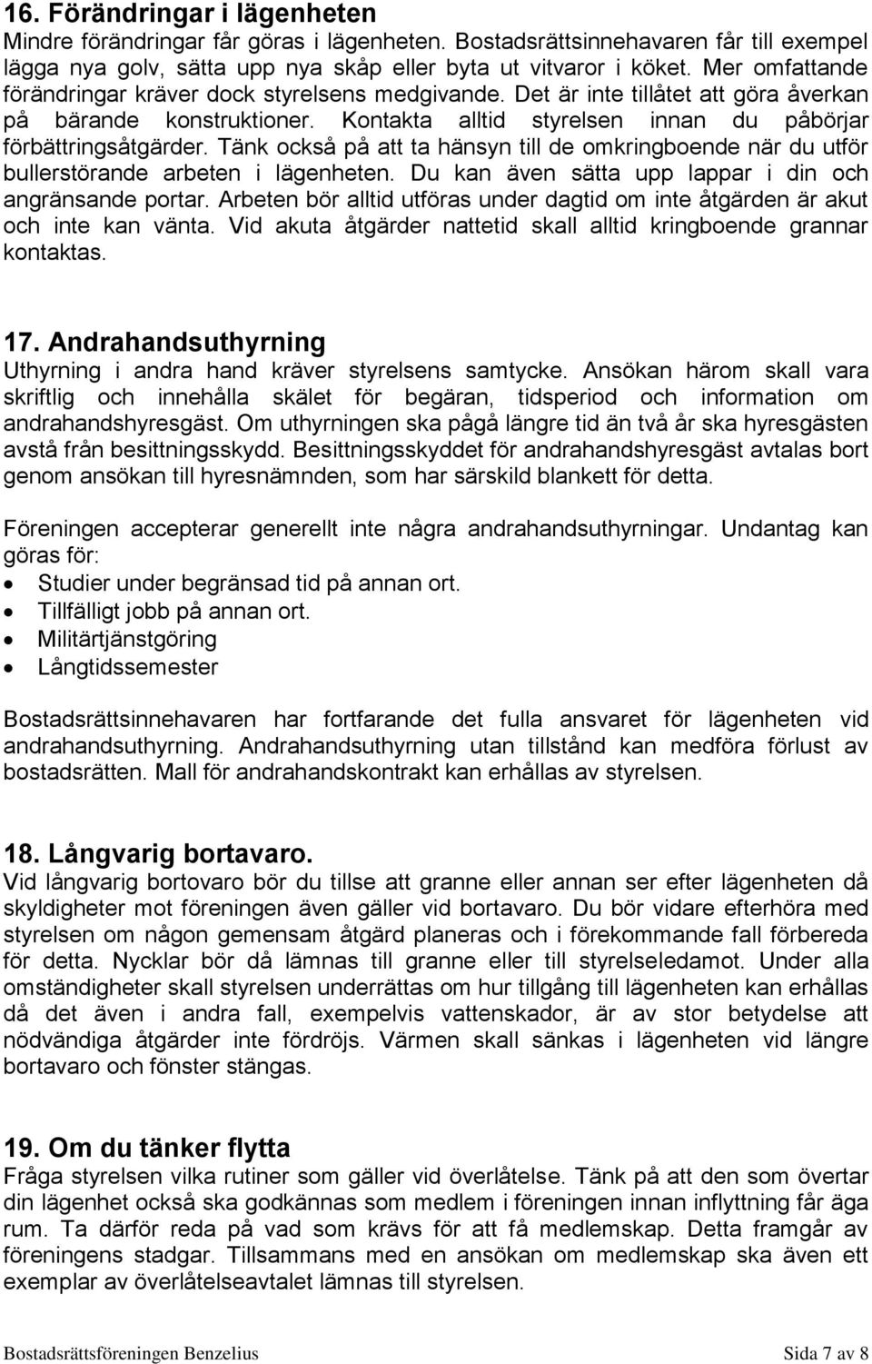 Tänk också på att ta hänsyn till de omkringboende när du utför bullerstörande arbeten i lägenheten. Du kan även sätta upp lappar i din och angränsande portar.