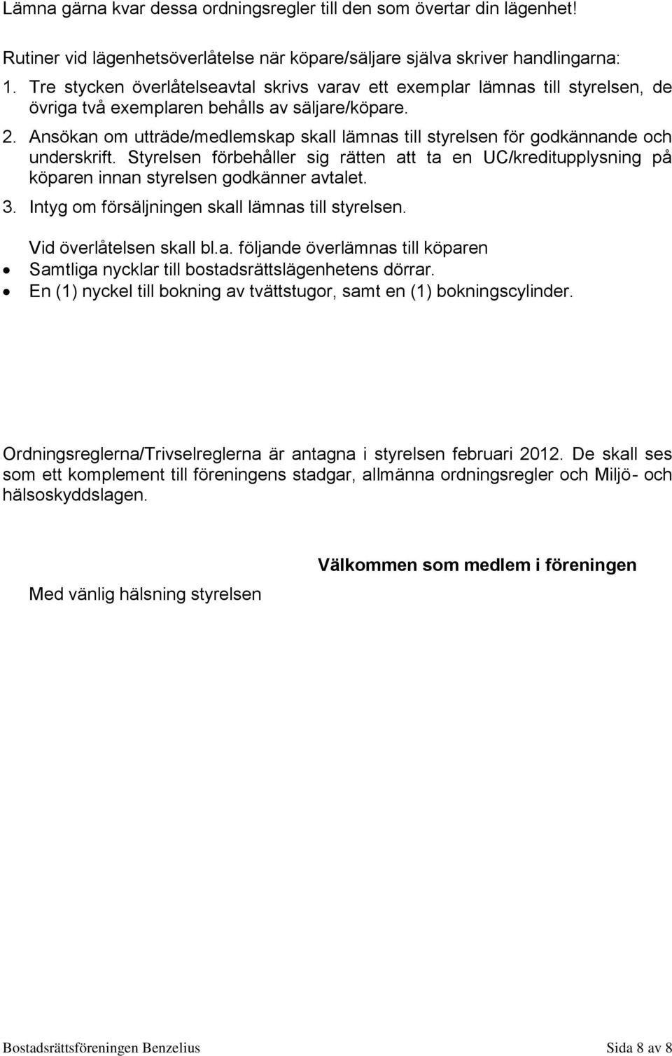 Ansökan om utträde/medlemskap skall lämnas till styrelsen för godkännande och underskrift. Styrelsen förbehåller sig rätten att ta en UC/kreditupplysning på köparen innan styrelsen godkänner avtalet.