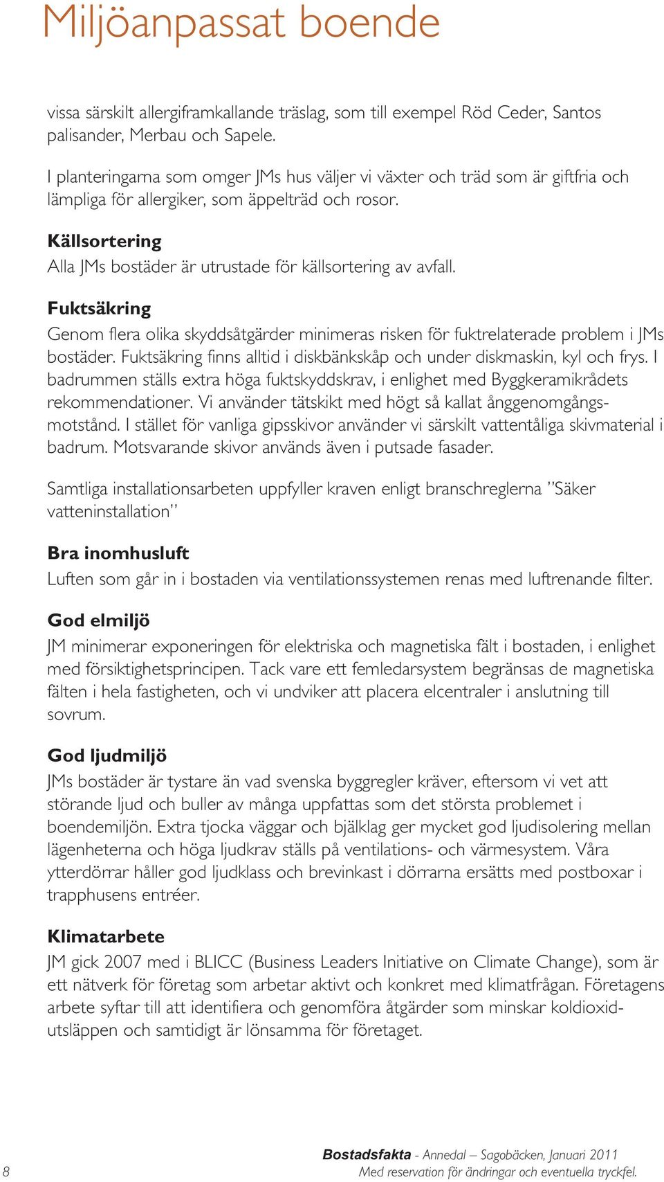 Källsortering Alla JMs bostäder är utrustade för källsortering av avfall. Fuktsäkring Genom flera olika skyddsåtgärder minimeras risken för fuktrelaterade problem i JMs bostäder.