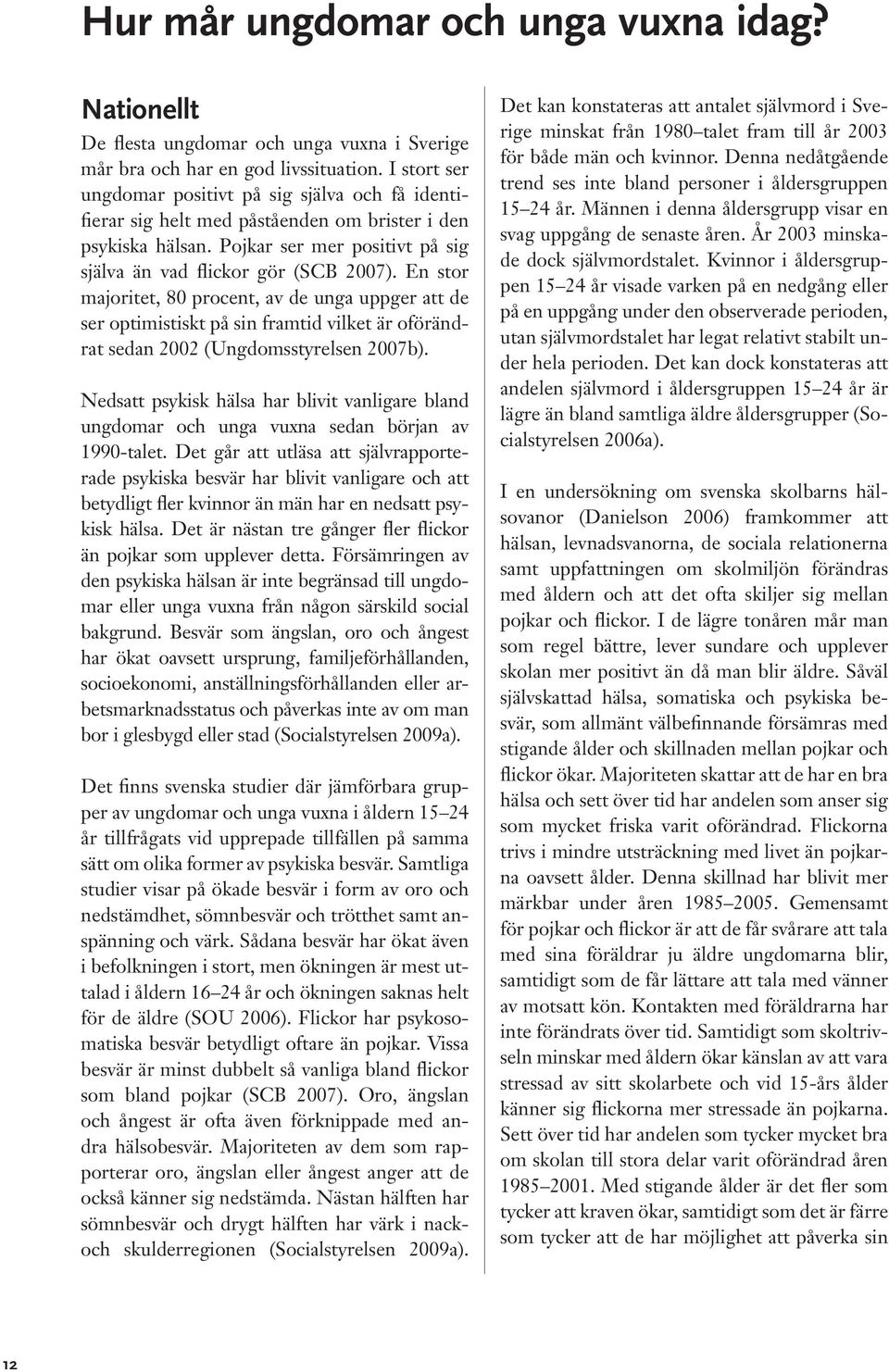 En stor majoritet, 80 procent, av de unga uppger att de ser optimistiskt på sin framtid vilket är oförändrat sedan 2002 (Ungdomsstyrelsen 2007b).