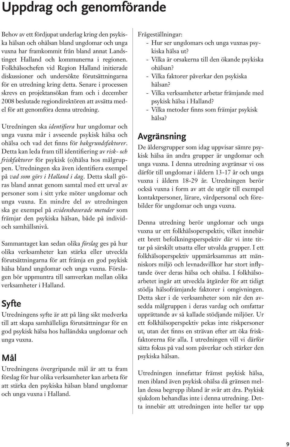 Senare i processen skrevs en projektansökan fram och i december 2008 beslutade regiondirektören att avsätta medel för att genomföra denna utredning.