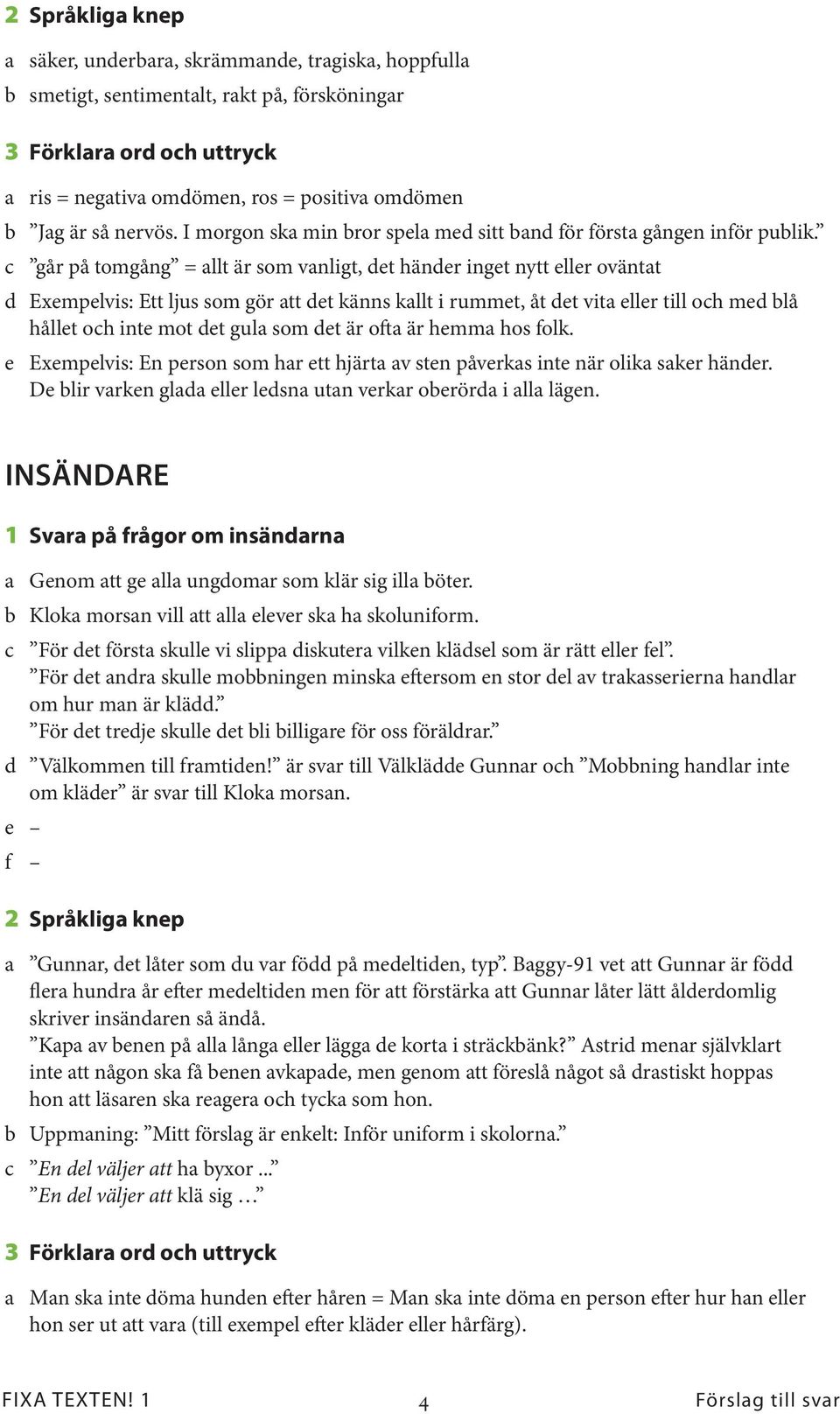 c går på tomgång = allt är som vanligt, det händer inget nytt eller oväntat d Exempelvis: Ett ljus som gör att det känns kallt i rummet, åt det vita eller till och med blå hållet och inte mot det