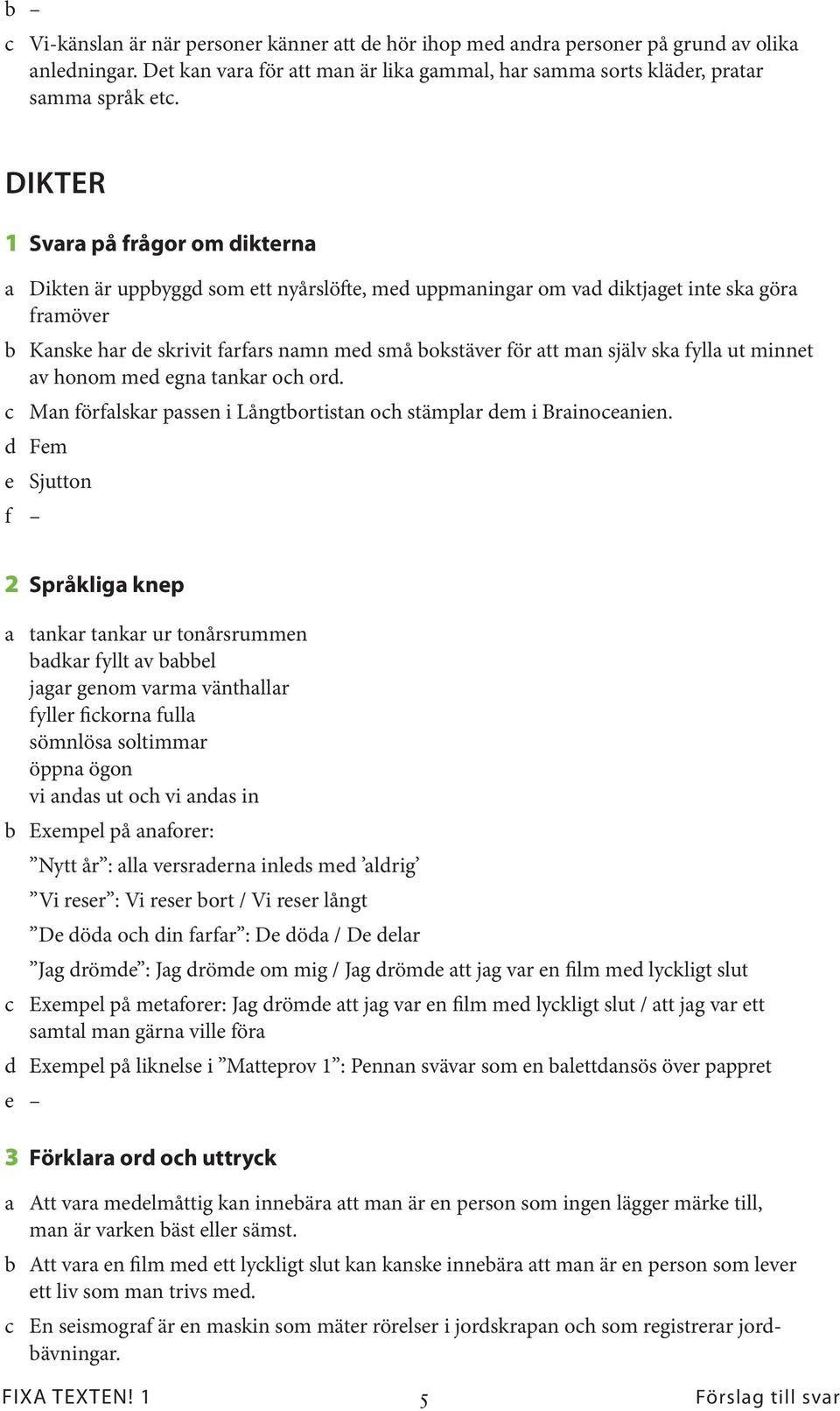 man själv ska fylla ut minnet av honom med egna tankar och ord. c Man förfalskar passen i Långtbortistan och stämplar dem i Brainoceanien.