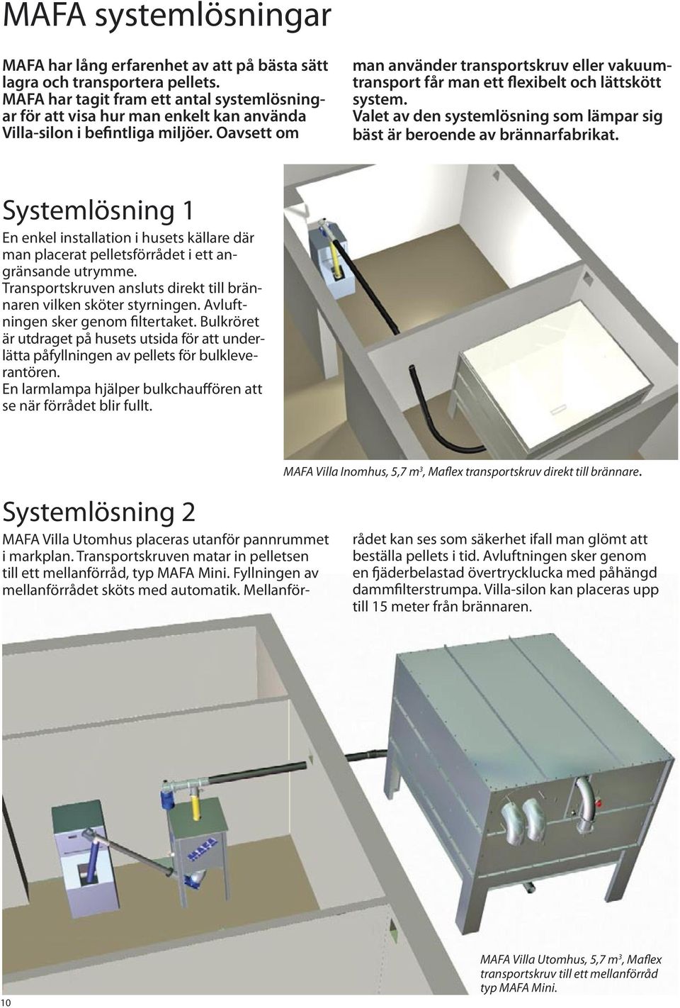 Oavsett om man använder transportskruv eller vakuumtransport får man ett flexibelt och lättskött system. Valet av den systemlösning som lämpar sig bäst är beroende av brännarfabrikat.