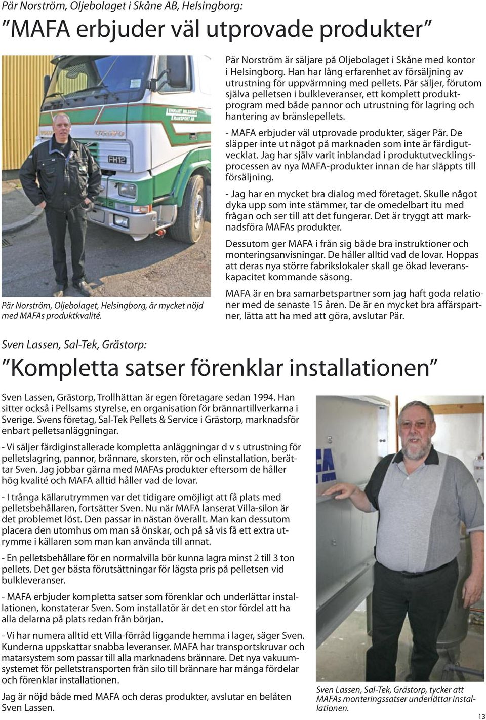 Pär säljer, förutom själva pelletsen i bulkleveranser, ett komplett produktprogram med både pannor och utrustning för lagring och hantering av bränslepellets.