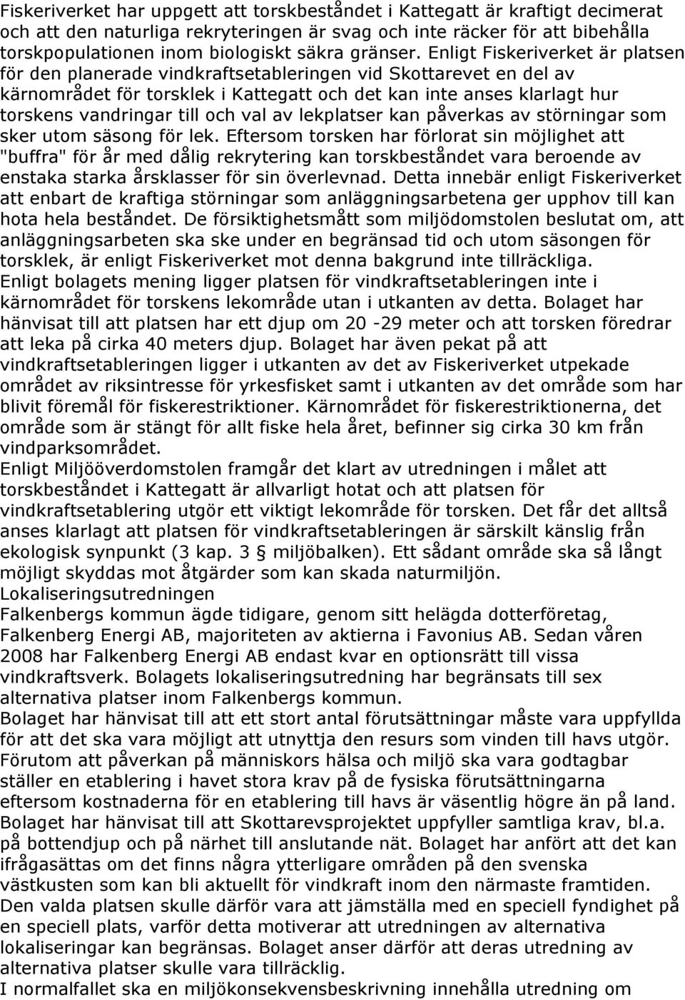 Enligt Fiskeriverket är platsen för den planerade vindkraftsetableringen vid Skottarevet en del av kärnområdet för torsklek i Kattegatt och det kan inte anses klarlagt hur torskens vandringar till