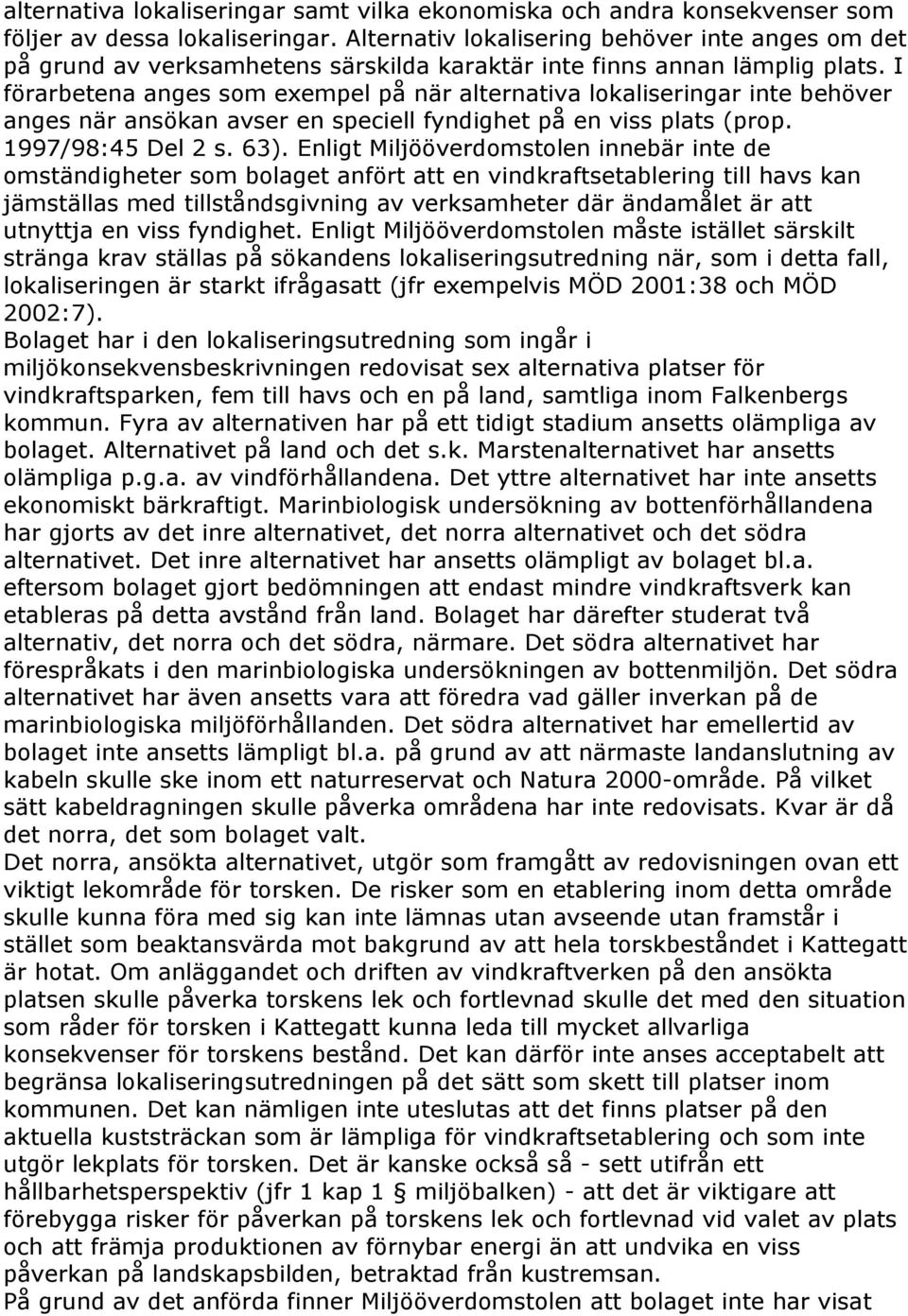 I förarbetena anges som exempel på när alternativa lokaliseringar inte behöver anges när ansökan avser en speciell fyndighet på en viss plats (prop. 1997/98:45 Del 2 s. 63).