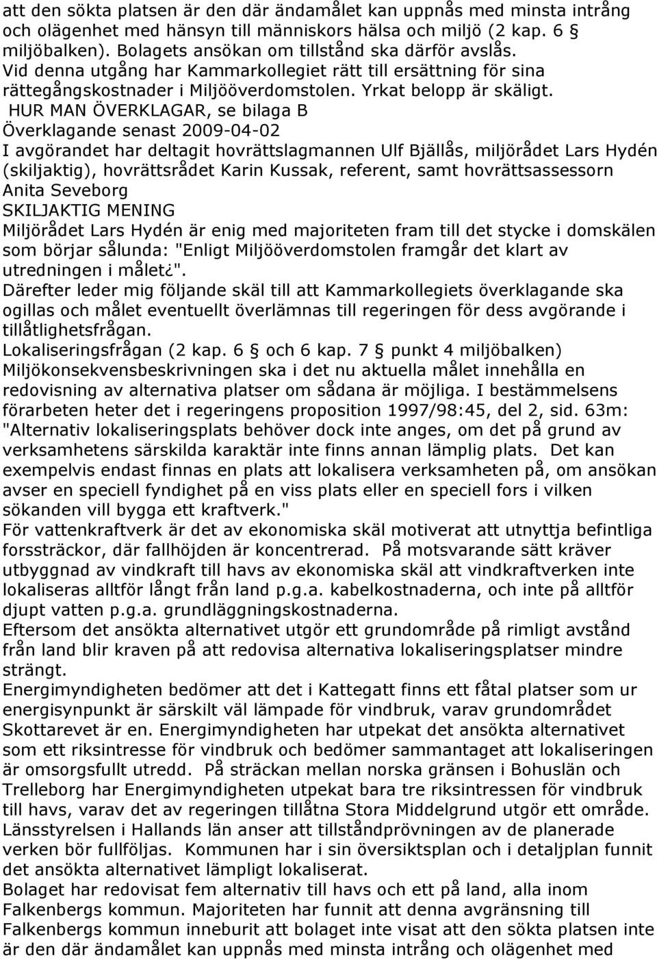 HUR MAN ÖVERKLAGAR, se bilaga B Överklagande senast 2009-04-02 I avgörandet har deltagit hovrättslagmannen Ulf Bjällås, miljörådet Lars Hydén (skiljaktig), hovrättsrådet Karin Kussak, referent, samt