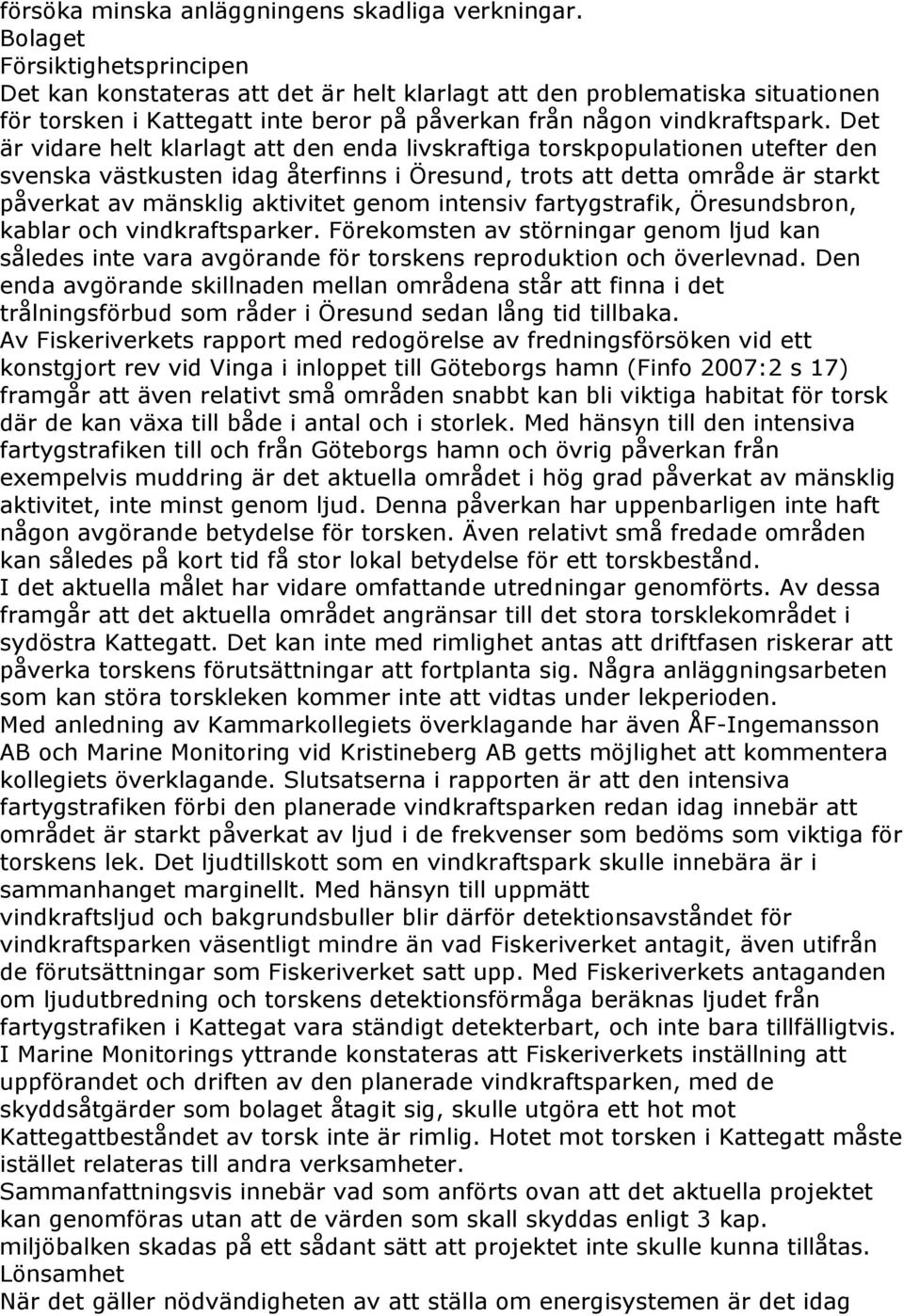 Det är vidare helt klarlagt att den enda livskraftiga torskpopulationen utefter den svenska västkusten idag återfinns i Öresund, trots att detta område är starkt påverkat av mänsklig aktivitet genom