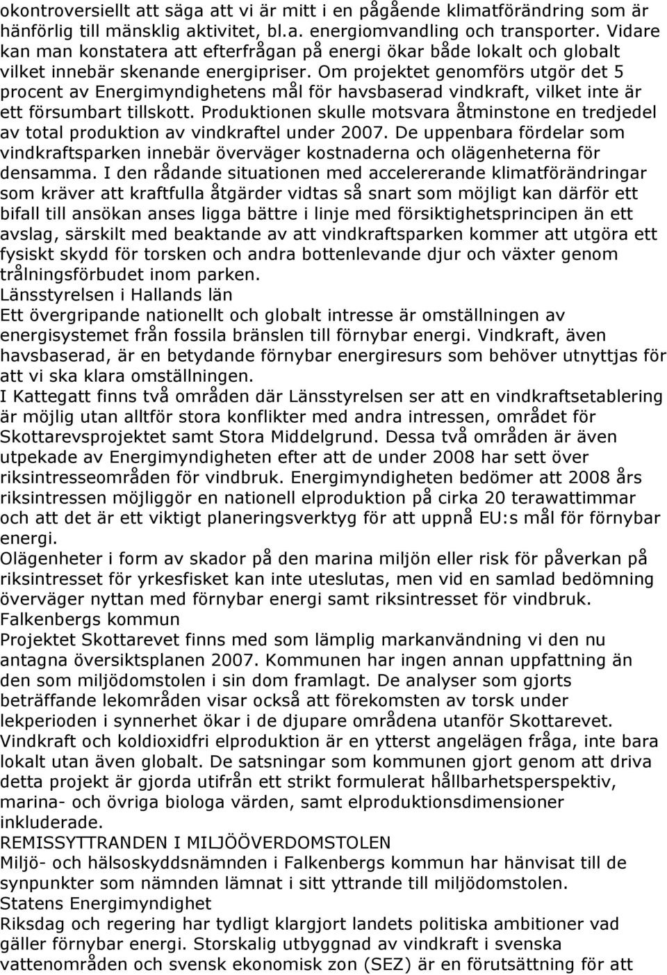 Om projektet genomförs utgör det 5 procent av Energimyndighetens mål för havsbaserad vindkraft, vilket inte är ett försumbart tillskott.