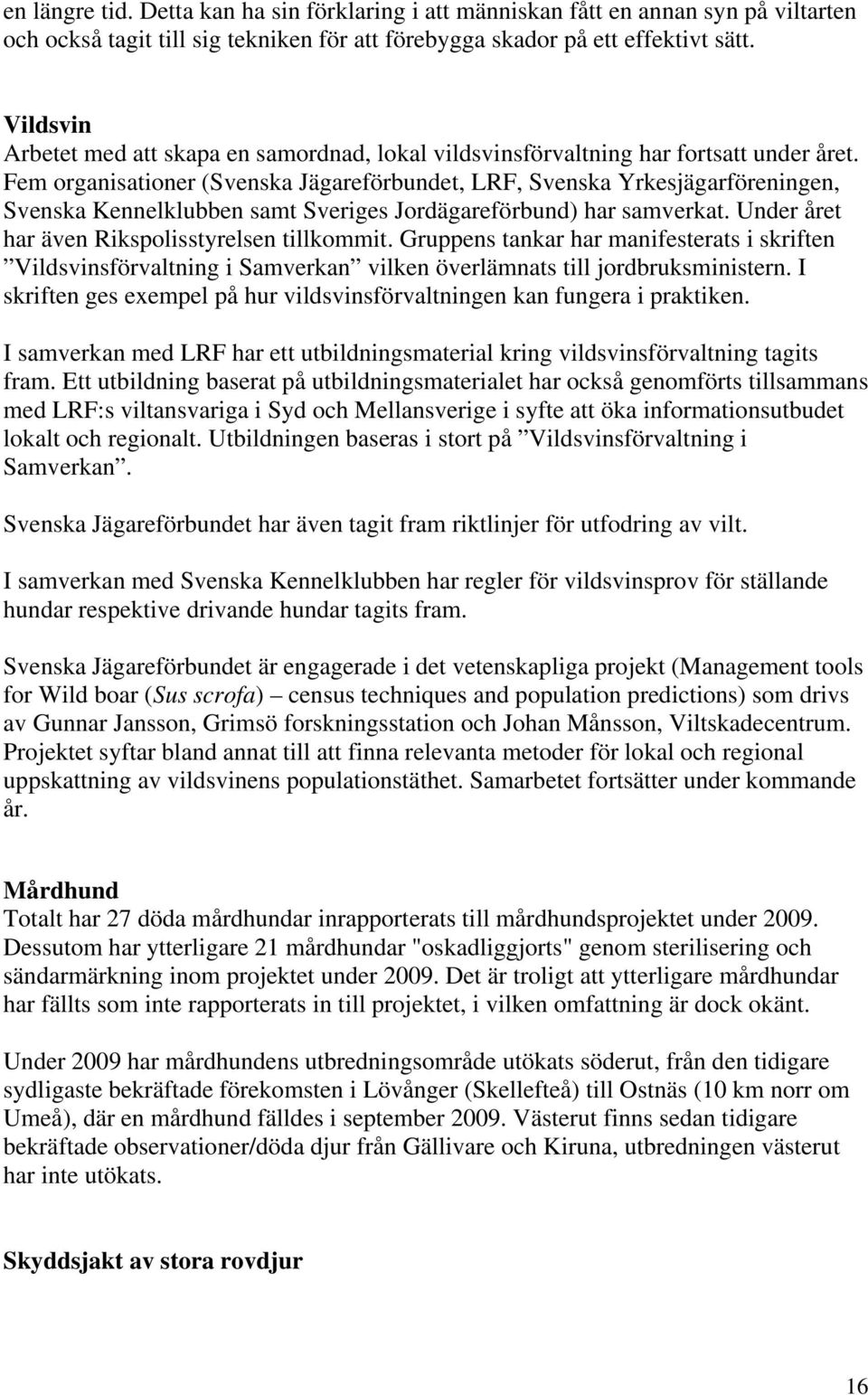 Fem organisationer (Svenska Jägareförbundet, LRF, Svenska Yrkesjägarföreningen, Svenska Kennelklubben samt Sveriges Jordägareförbund) har samverkat. Under året har även Rikspolisstyrelsen tillkommit.