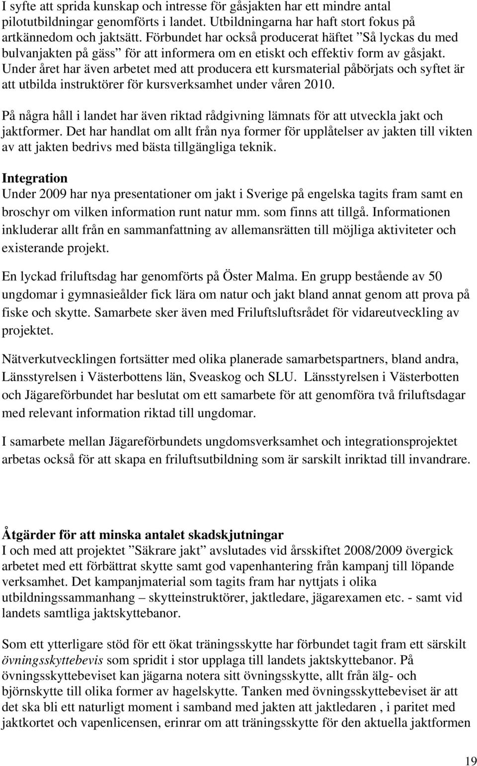 Under året har även arbetet med att producera ett kursmaterial påbörjats och syftet är att utbilda instruktörer för kursverksamhet under våren 2010.