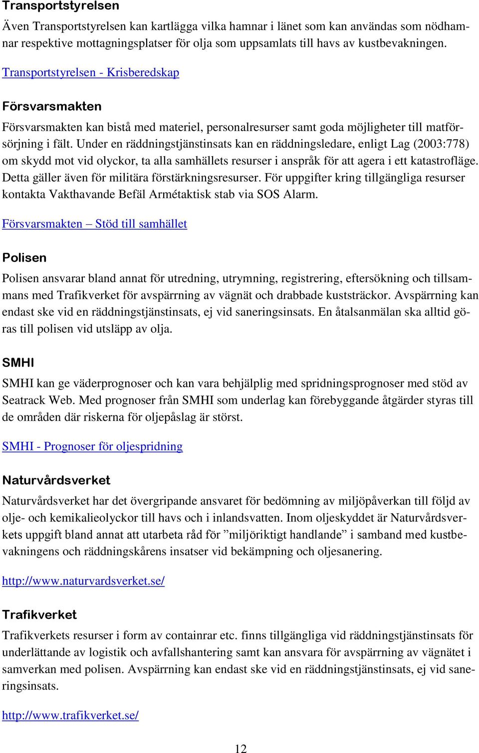 Under en räddningstjänstinsats kan en räddningsledare, enligt Lag (2003:778) om skydd mot vid olyckor, ta alla samhällets resurser i anspråk för att agera i ett katastrofläge.