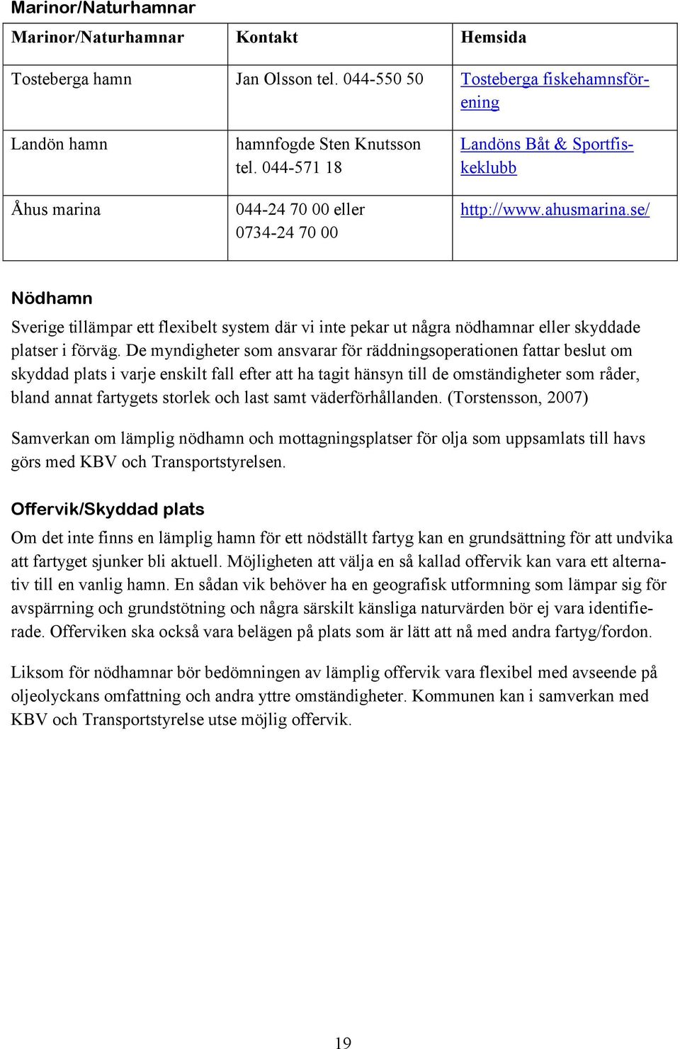 se/ Nödhamn Sverige tillämpar ett flexibelt system där vi inte pekar ut några nödhamnar eller skyddade platser i förväg.