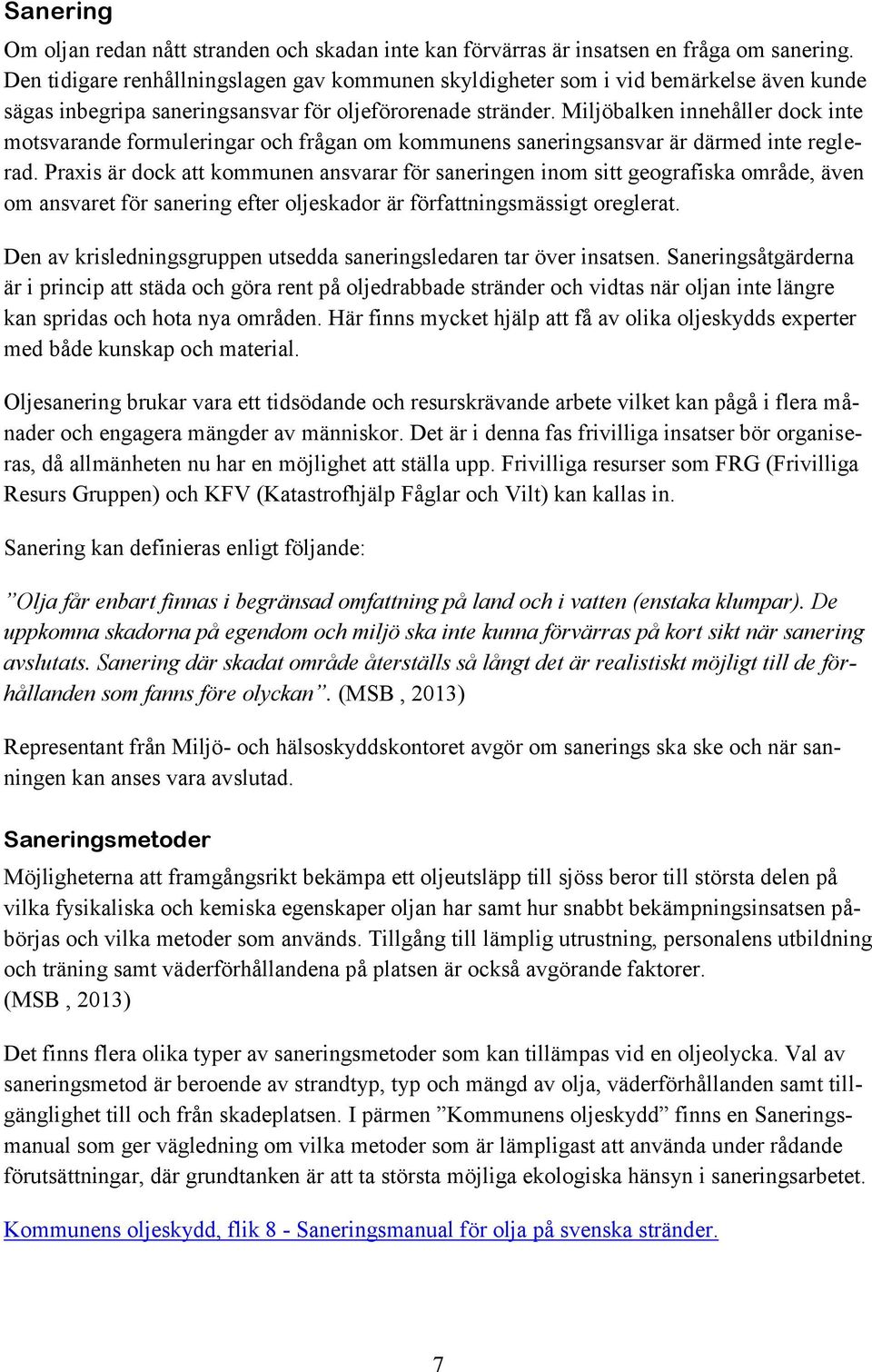 Miljöbalken innehåller dock inte motsvarande formuleringar och frågan om kommunens saneringsansvar är därmed inte reglerad.