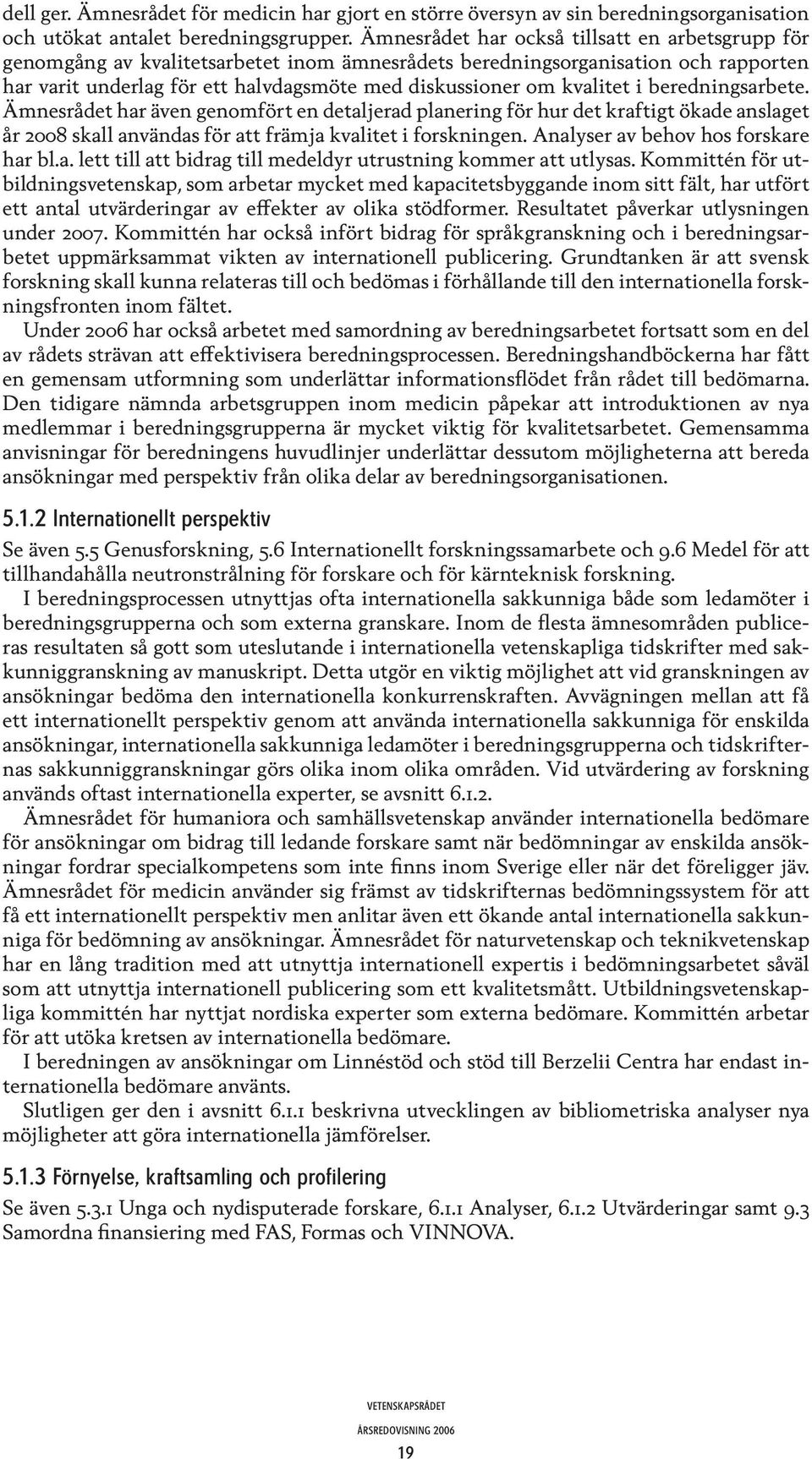 kvalitet i beredningsarbete. Ämnesrådet har även genomfört en detaljerad planering för hur det kraftigt ökade anslaget år 2008 skall användas för att främja kvalitet i forskningen.