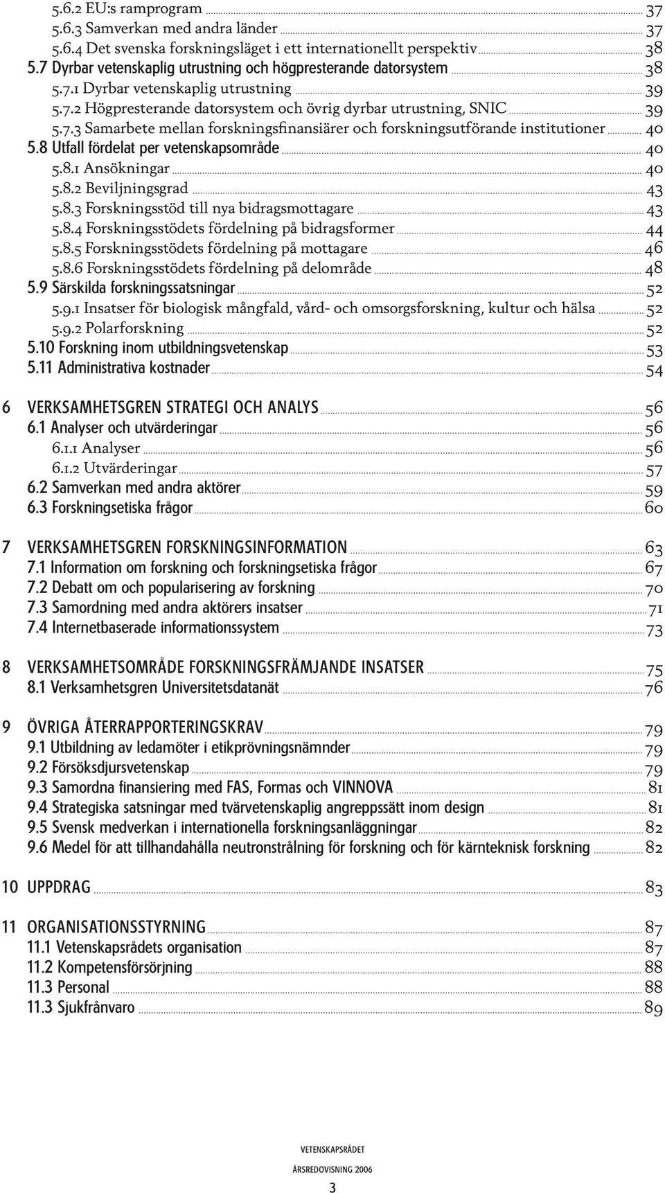 8 Utfall fördelat per vetenskapsområde 40 5.8.1 Ansökningar 40 5.8.2 Beviljningsgrad 43 5.8.3 Forskningsstöd till nya bidragsmottagare 43 5.8.4 Forskningsstödets fördelning på bidragsformer 44 5.8.5 Forskningsstödets fördelning på mottagare 46 5.