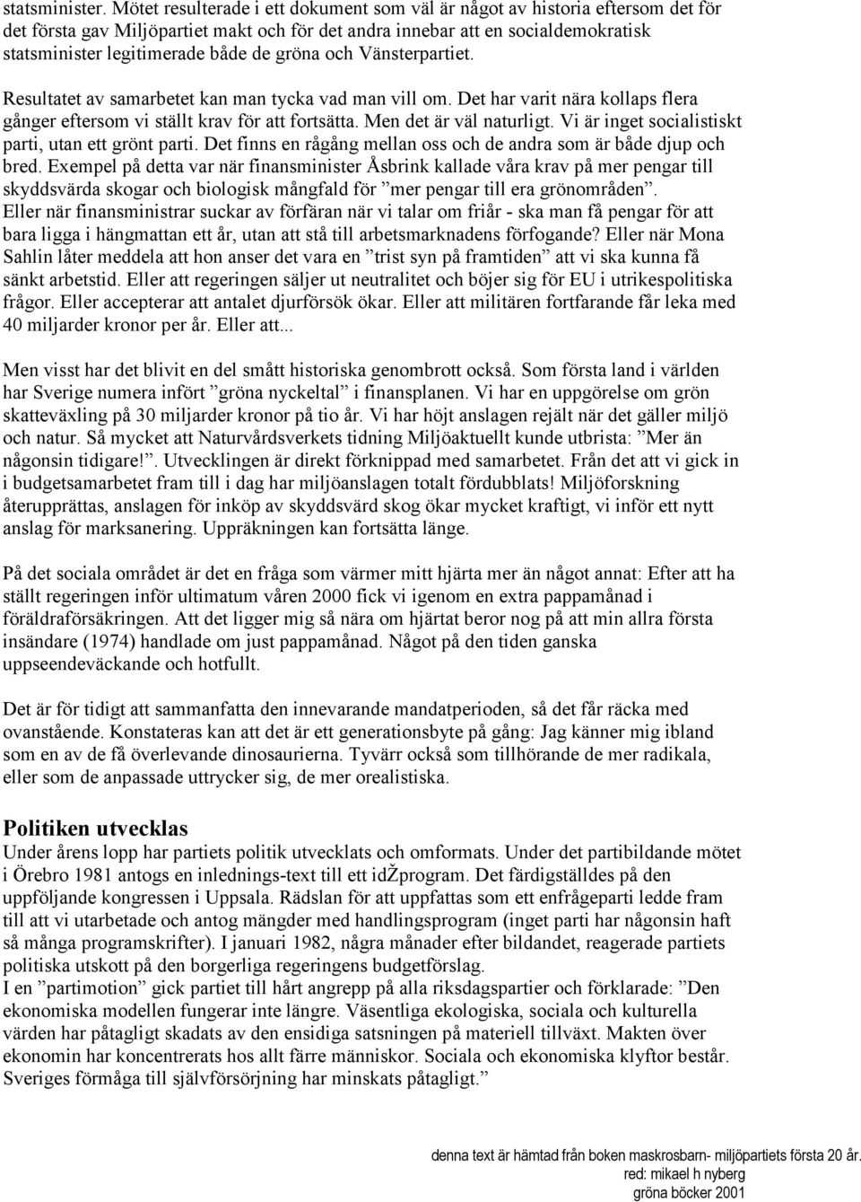 gröna och Vänsterpartiet. Resultatet av samarbetet kan man tycka vad man vill om. Det har varit nära kollaps flera gånger eftersom vi ställt krav för att fortsätta. Men det är väl naturligt.