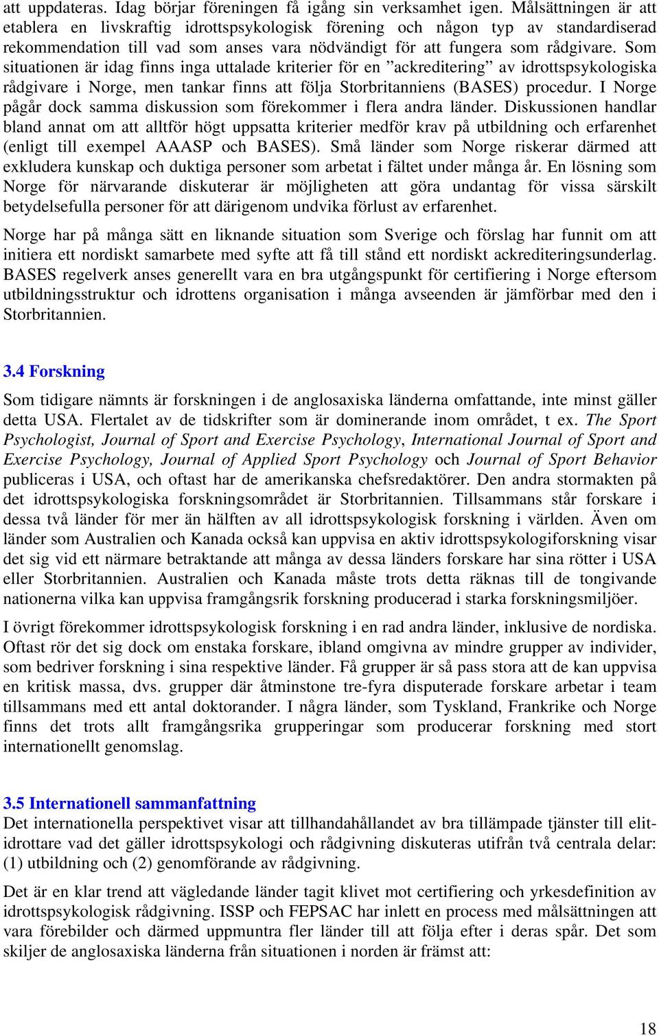 Som situationen är idag finns inga uttalade kriterier för en ackreditering av idrottspsykologiska rådgivare i Norge, men tankar finns att följa Storbritanniens (BASES) procedur.