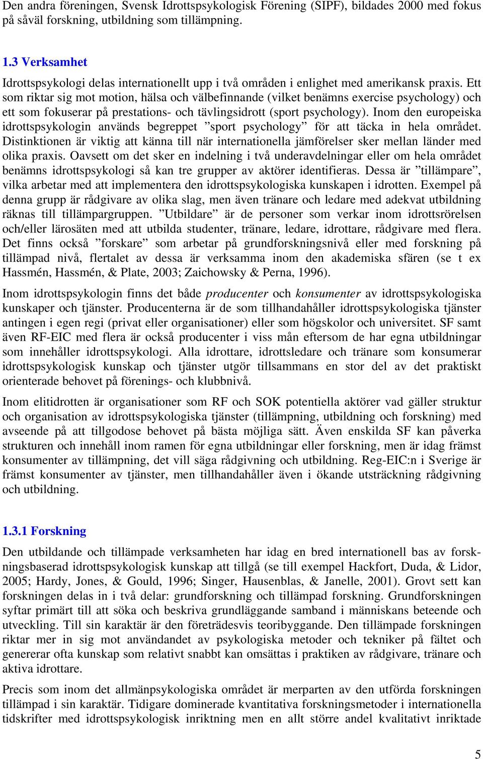 Ett som riktar sig mot motion, hälsa och välbefinnande (vilket benämns exercise psychology) och ett som fokuserar på prestations- och tävlingsidrott (sport psychology).