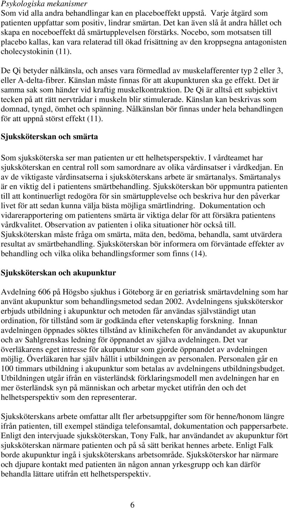 Nocebo, som motsatsen till placebo kallas, kan vara relaterad till ökad frisättning av den kroppsegna antagonisten cholecystokinin (11).