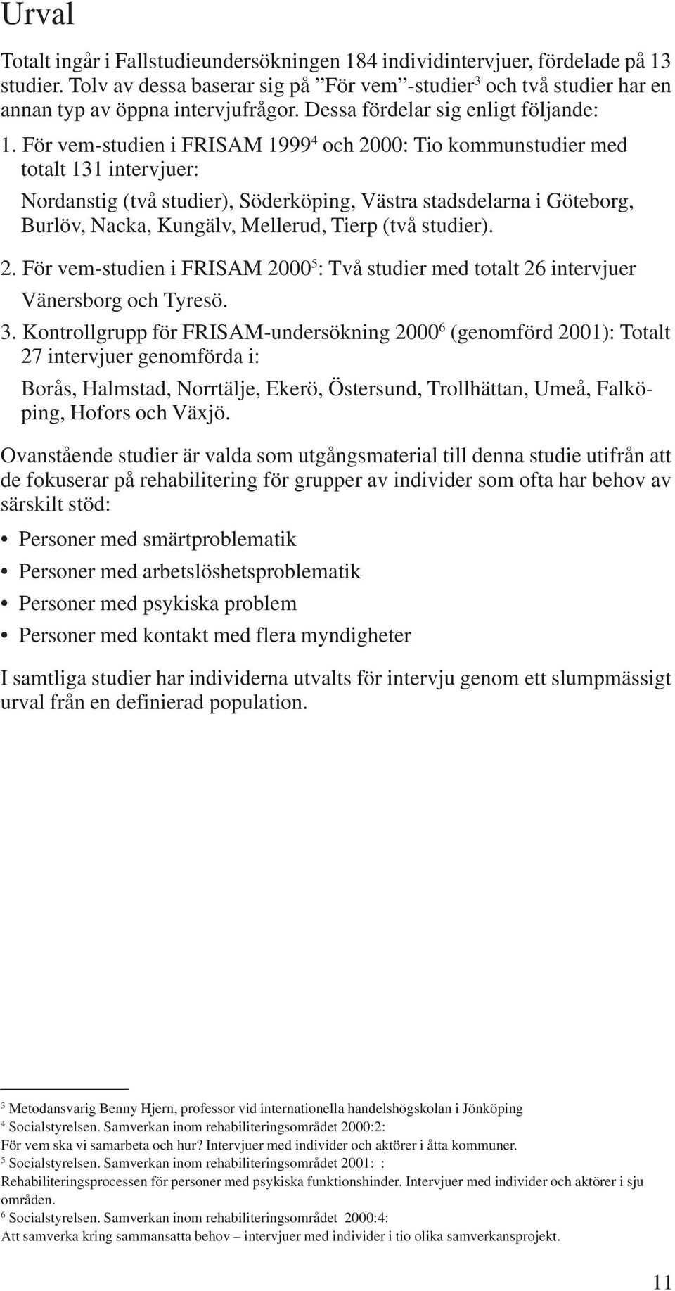 För vem-studien i FRISAM 1999 4 och 2000: Tio kommunstudier med totalt 131 intervjuer: Nordanstig (två studier), Söderköping, Västra stadsdelarna i Göteborg, Burlöv, Nacka, Kungälv, Mellerud, Tierp