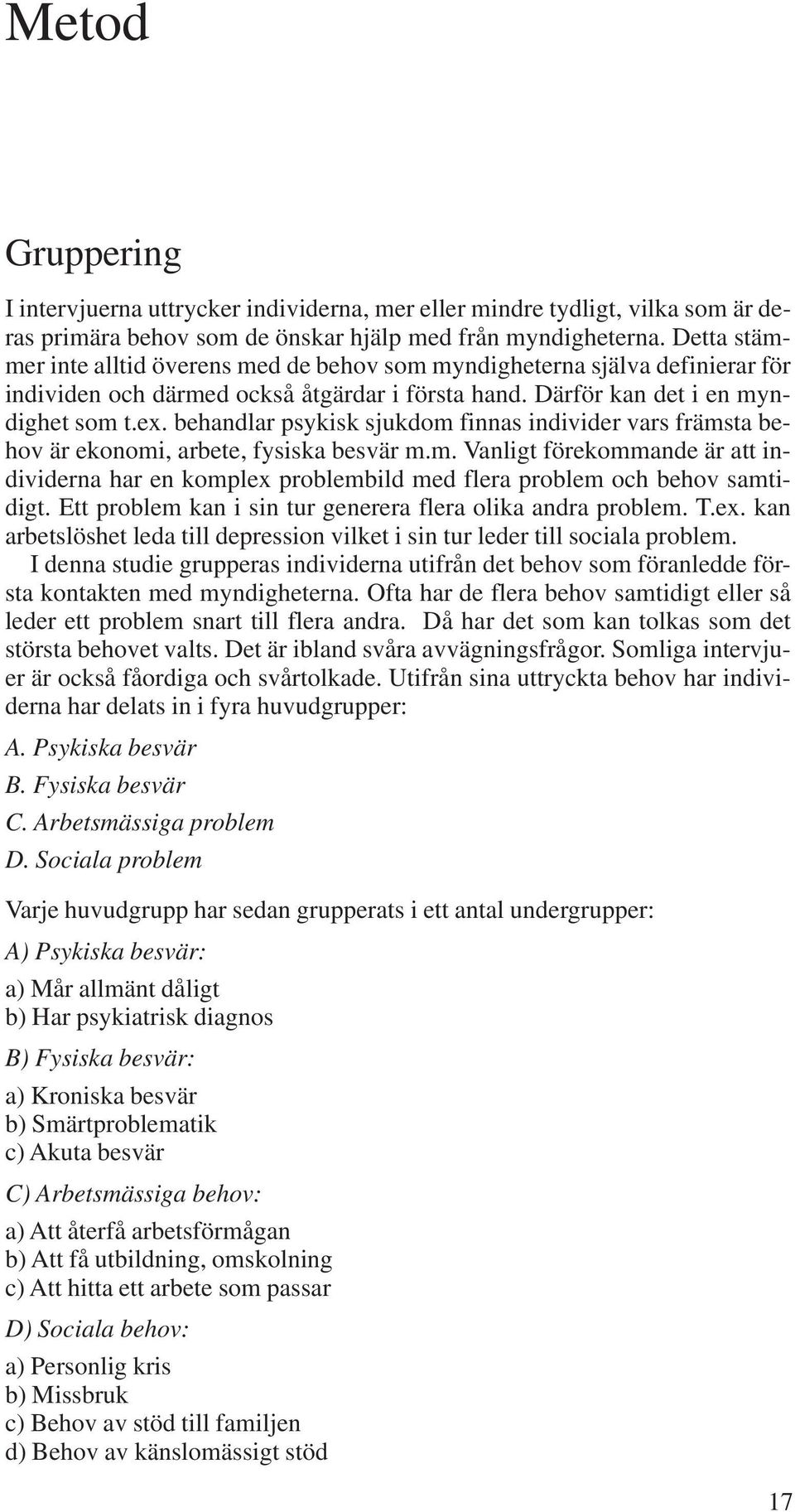 behandlar psykisk sjukdom finnas individer vars främsta behov är ekonomi, arbete, fysiska besvär m.m. Vanligt förekommande är att individerna har en komplex problembild med flera problem och behov samtidigt.