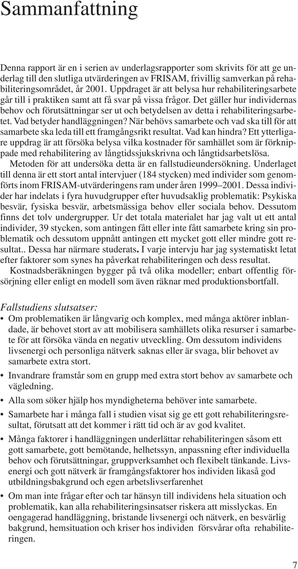 Det gäller hur individernas behov och förutsättningar ser ut och betydelsen av detta i rehabiliteringsarbetet. Vad betyder handläggningen?