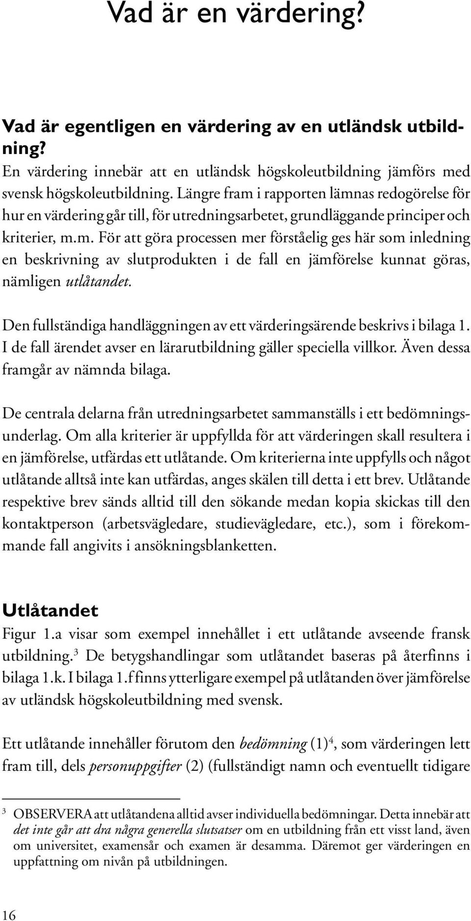 Den fullständiga handläggningen av ett värderingsärende beskrivs i bilaga 1. I de fall ärendet avser en lärarutbildning gäller speciella villkor. Även dessa framgår av nämnda bilaga.