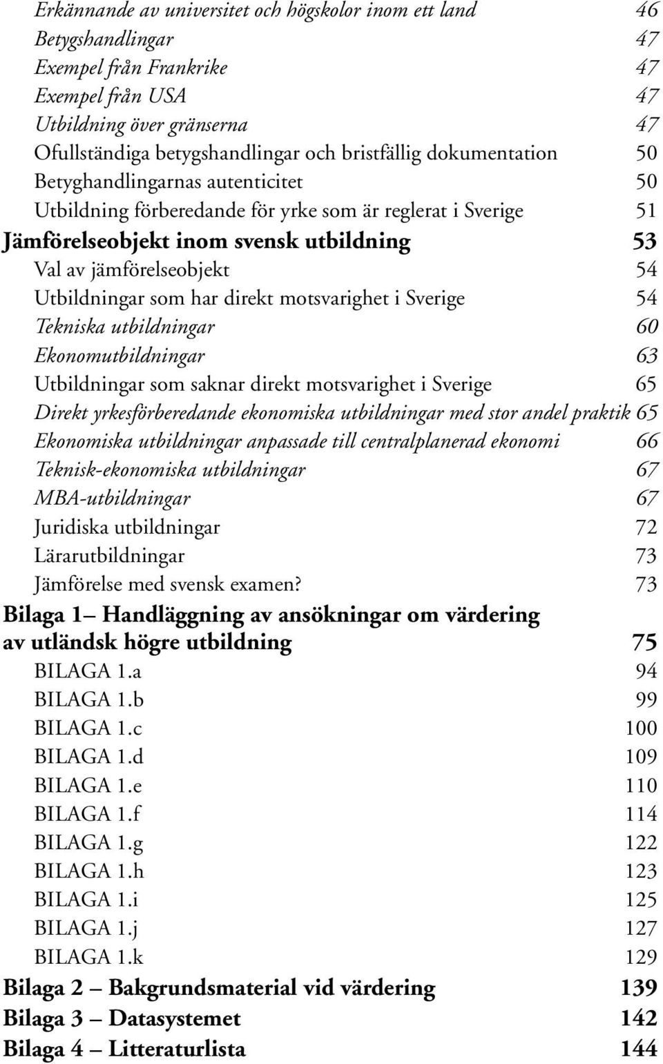 som har direkt motsvarighet i Sverige 54 Tekniska utbildningar 60 Ekonomutbildningar 63 Utbildningar som saknar direkt motsvarighet i Sverige 65 Direkt yrkesförberedande ekonomiska utbildningar med