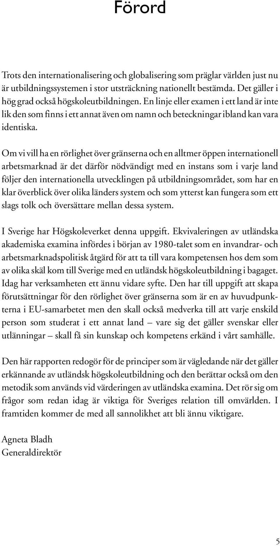 Om vi vill ha en rörlighet över gränserna och en alltmer öppen internationell arbetsmarknad är det därför nödvändigt med en instans som i varje land följer den internationella utvecklingen på