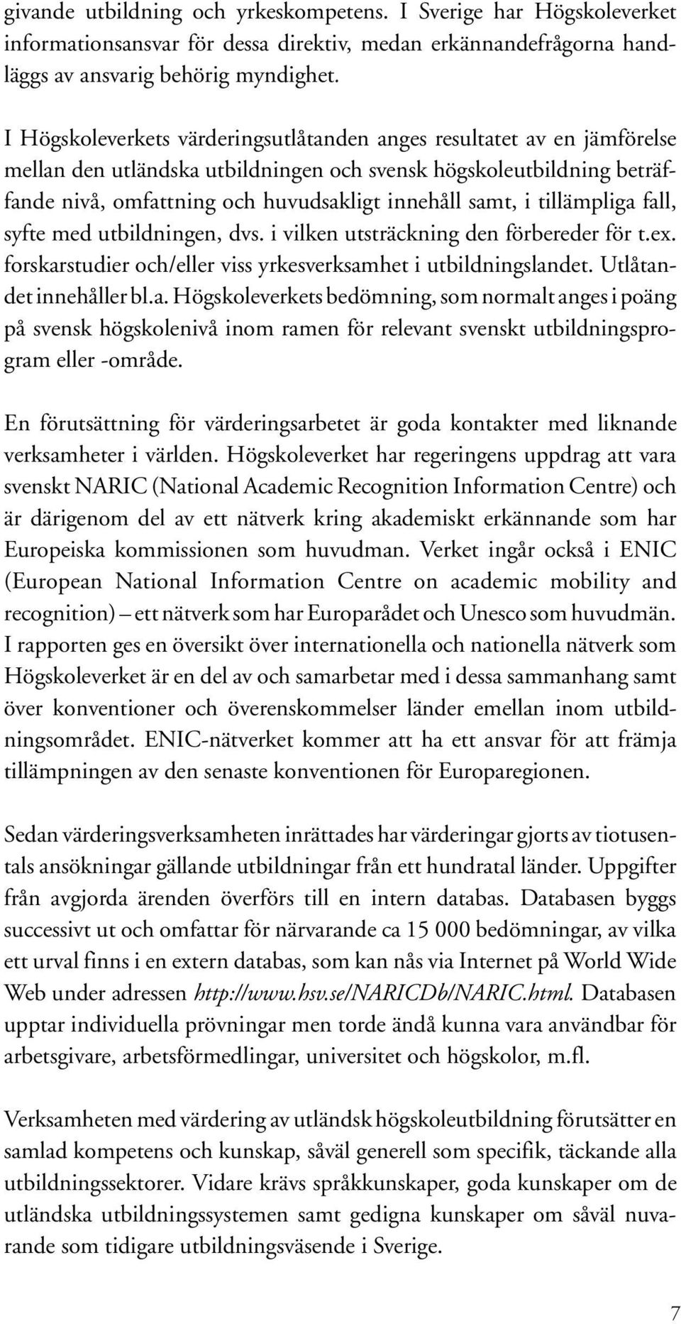 tillämpliga fall, syfte med utbildningen, dvs. i vilken utsträckning den förbereder för t.ex. forskarstudier och/eller viss yrkesverksamhet i utbildningslandet. Utlåtandet innehåller bl.a. Högskoleverkets bedömning, som normalt anges i poäng på svensk högskolenivå inom ramen för relevant svenskt utbildningsprogram eller -område.