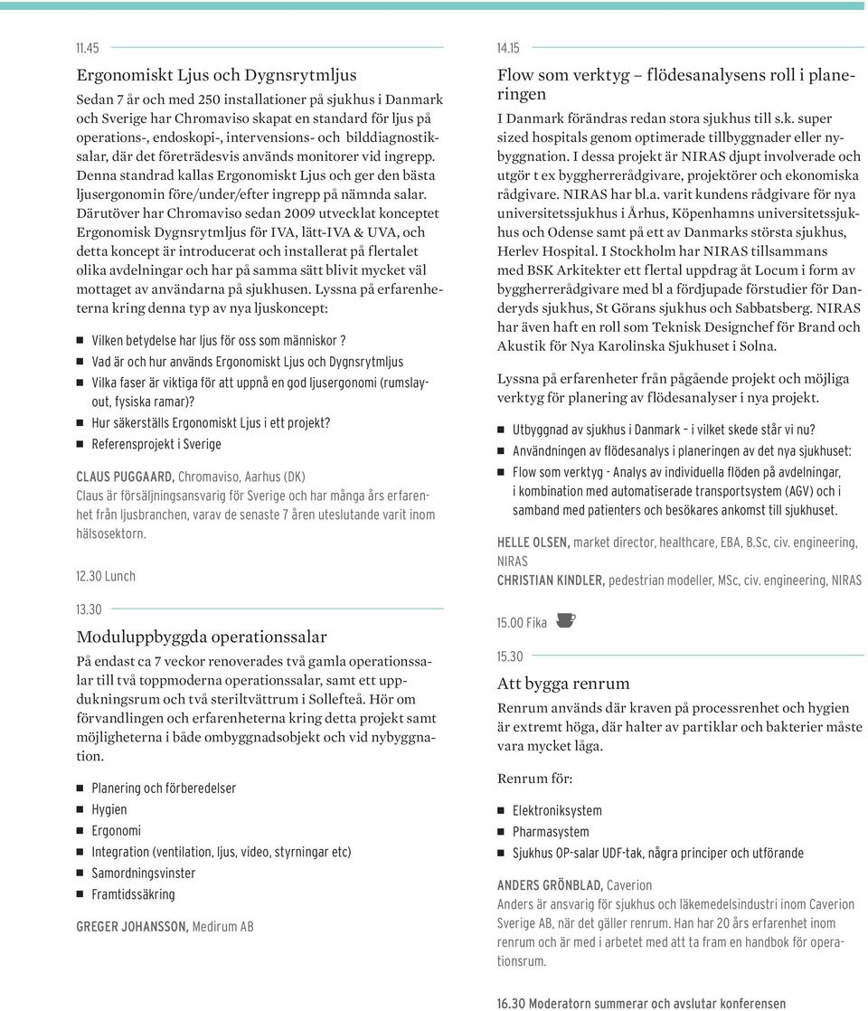 Därutöver har Chromaviso sedan 2009 utvecklat konceptet Ergonomisk Dygnsrytmljus för IVA, lätt-iva & UVA, och detta koncept är introducerat och installerat på flertalet olika avdelningar och har på