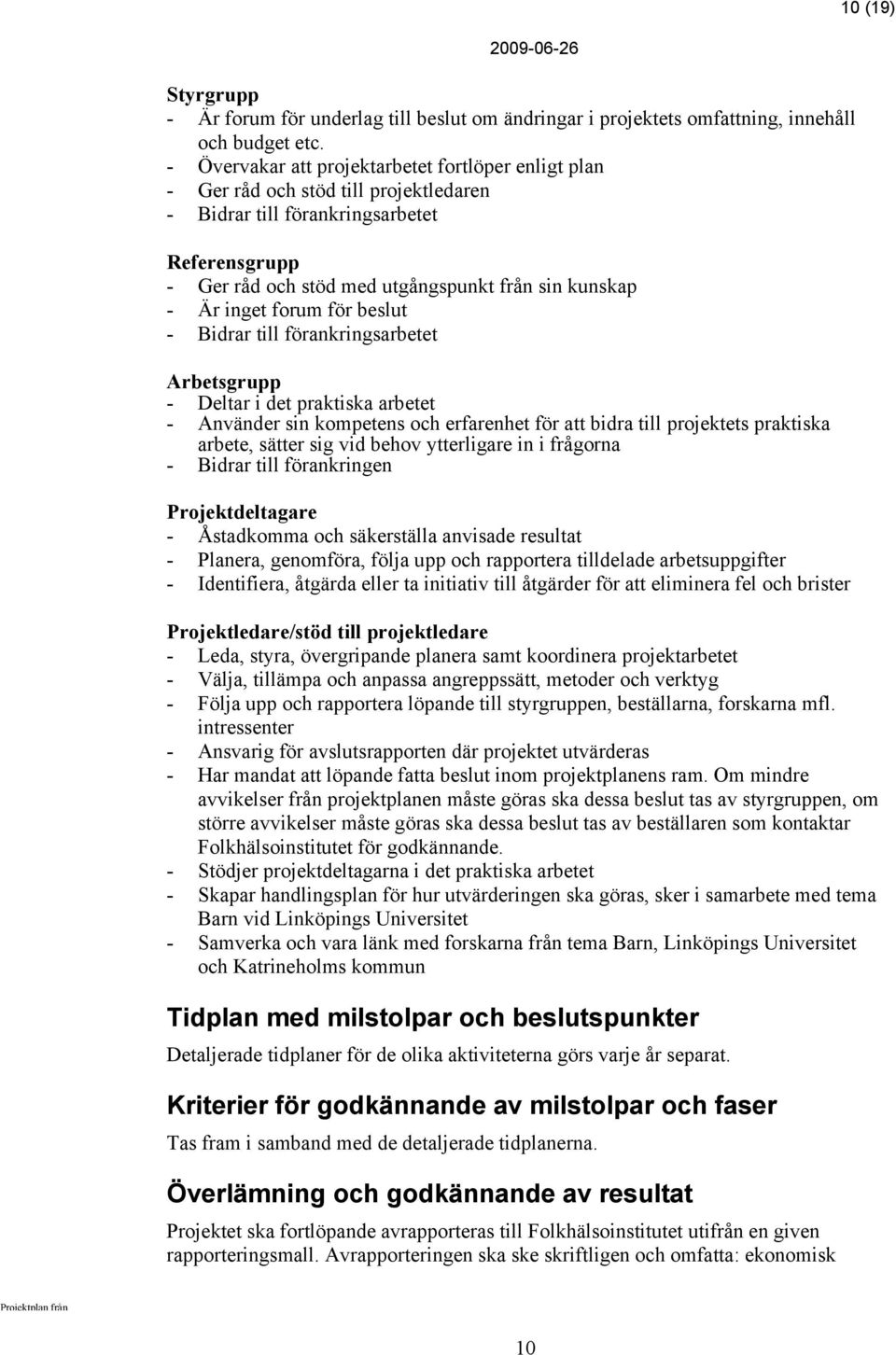 inget forum för beslut - Bidrar till förankringsarbetet Arbetsgrupp - Deltar i det praktiska arbetet - Använder sin kompetens och erfarenhet för att bidra till projektets praktiska arbete, sätter sig