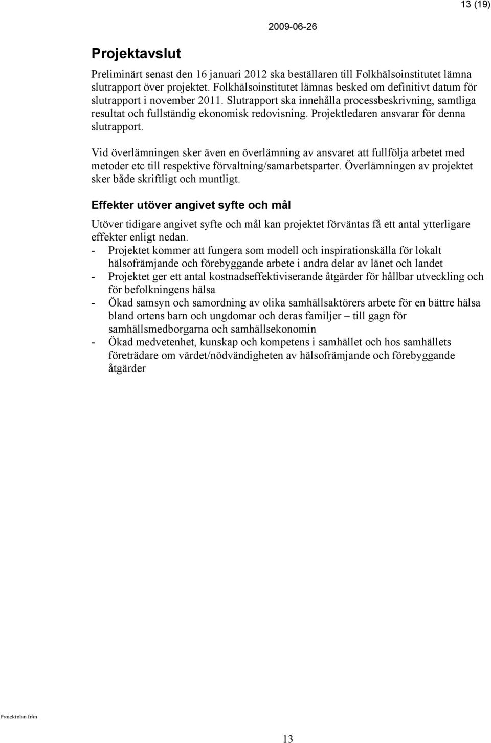 Projektledaren ansvarar för denna slutrapport. Vid överlämningen sker även en överlämning av ansvaret att fullfölja arbetet med metoder etc till respektive förvaltning/samarbetsparter.