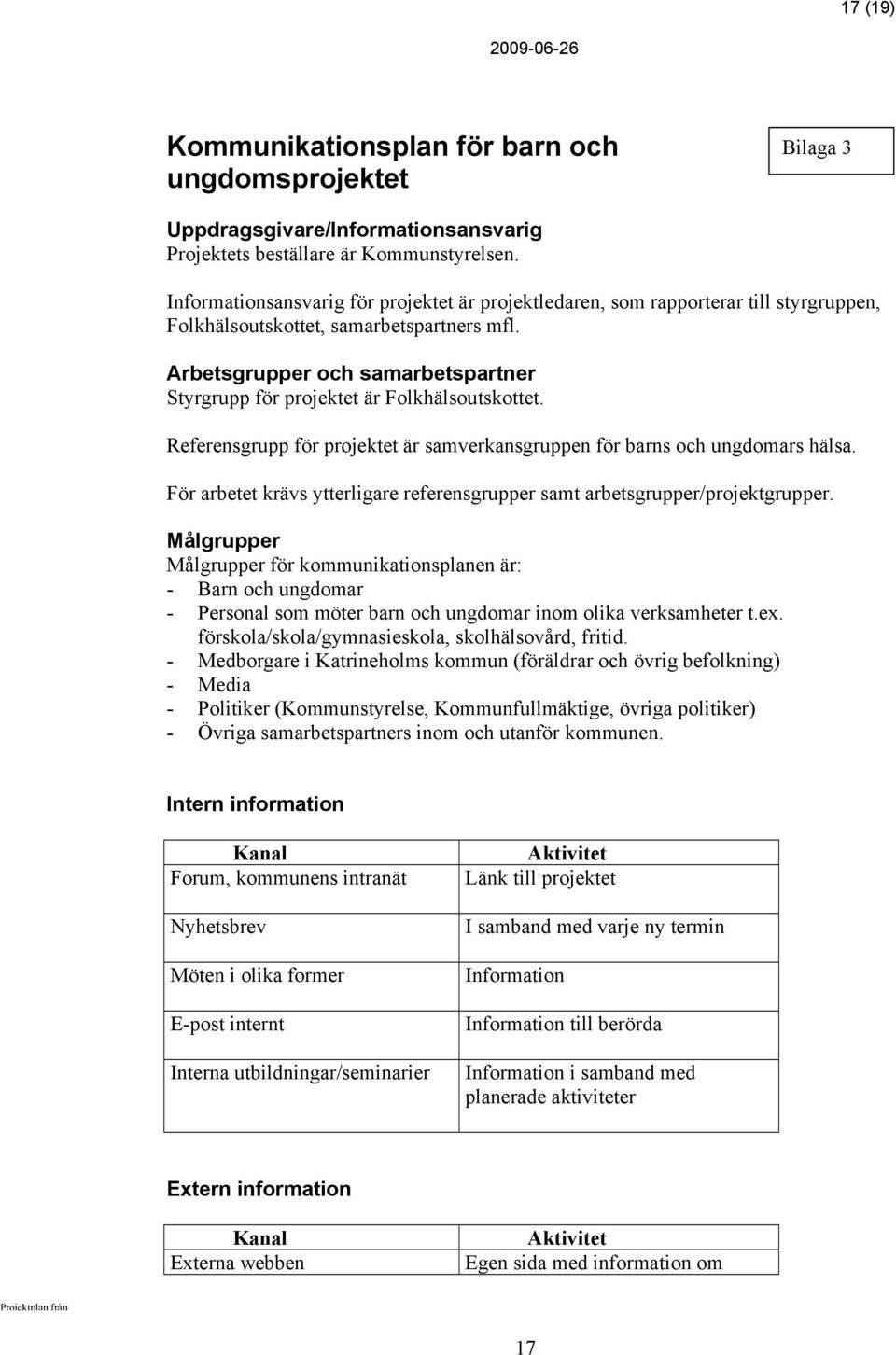 Arbetsgrupper och samarbetspartner Styrgrupp för projektet är Folkhälsoutskottet. Referensgrupp för projektet är samverkansgruppen för barns och ungdomars hälsa.