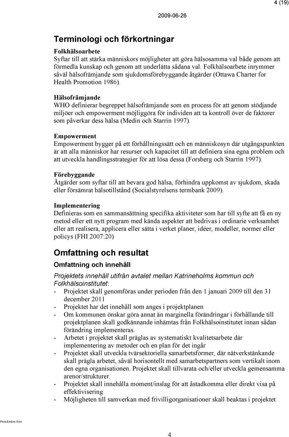 Hälsofrämjande WHO definierar begreppet hälsofrämjande som en process för att genom stödjande miljöer och empowerment möjliggöra för individen att ta kontroll över de faktorer som påverkar dess hälsa