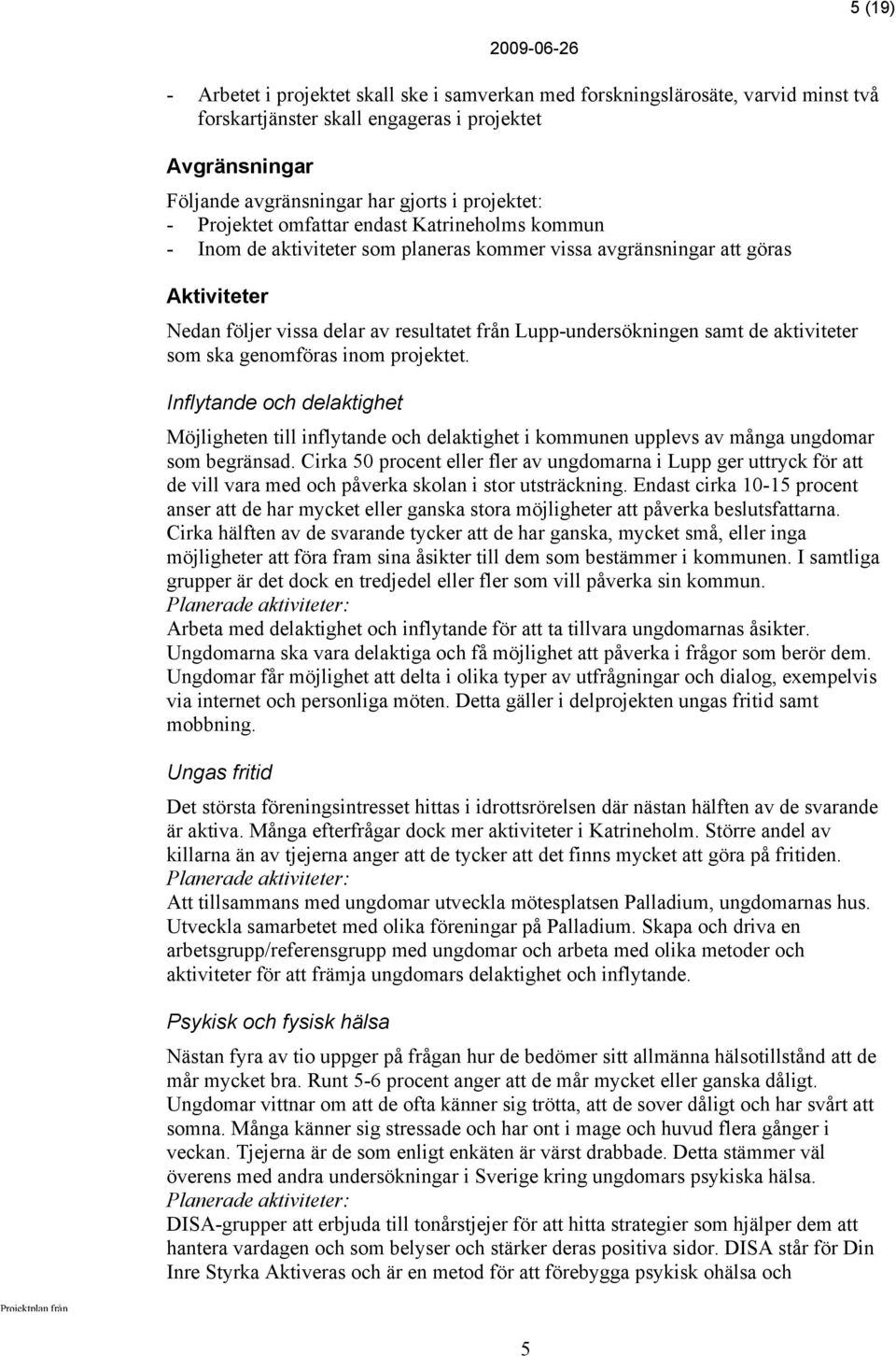 de aktiviteter som ska genomföras inom projektet. Inflytande och delaktighet Möjligheten till inflytande och delaktighet i kommunen upplevs av många ungdomar som begränsad.