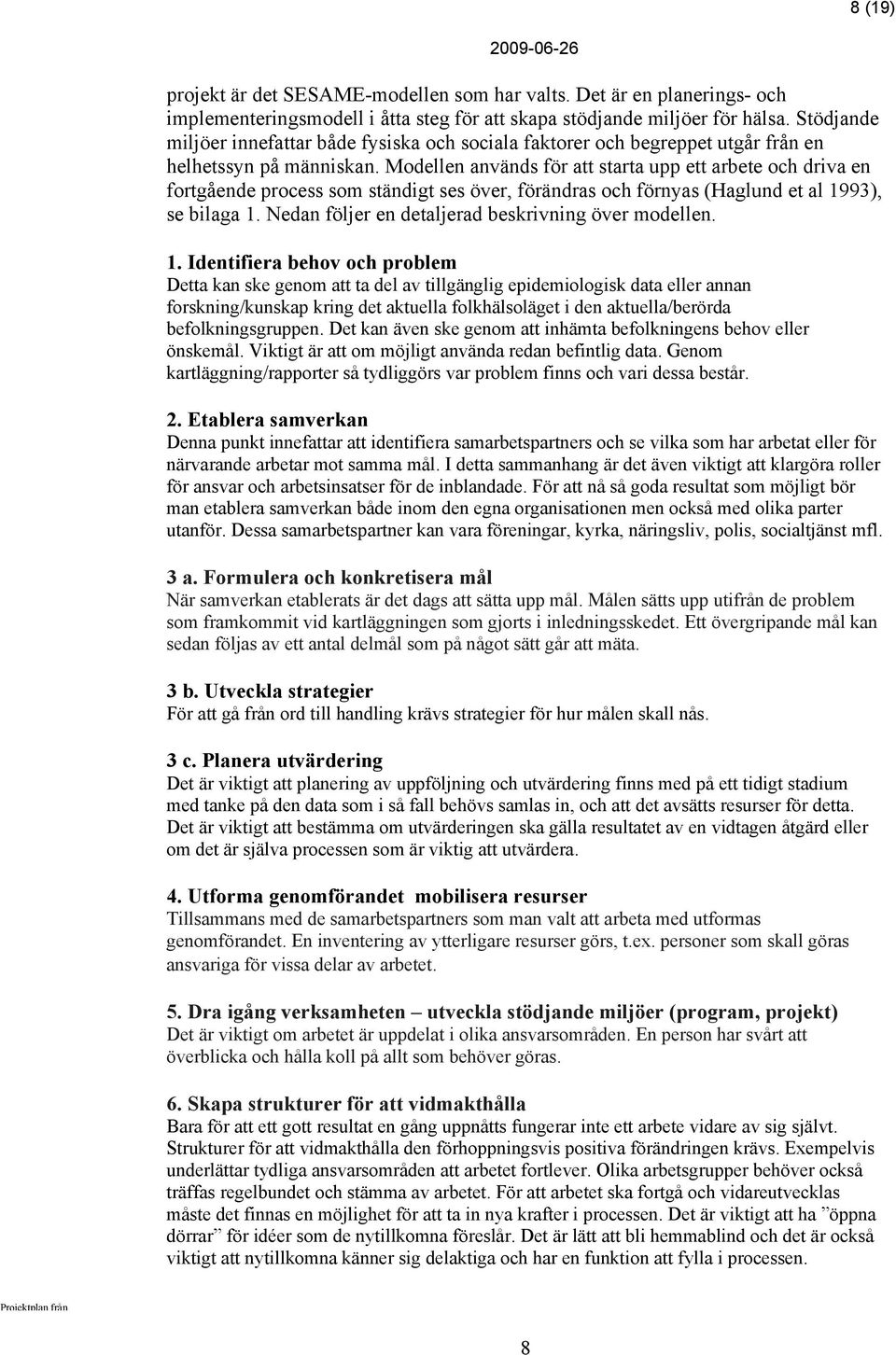 Modellen används för att starta upp ett arbete och driva en fortgående process som ständigt ses över, förändras och förnyas (Haglund et al 1993), se bilaga 1.