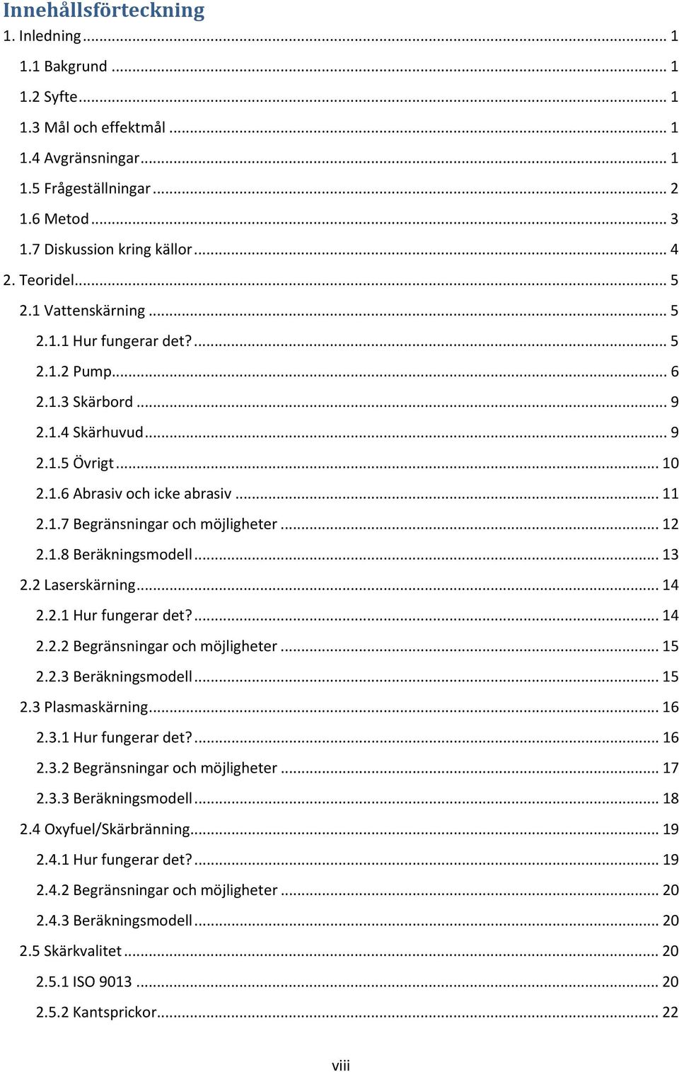 .. 12 2.1.8 Beräkningsmodell... 13 2.2 Laserskärning... 14 2.2.1 Hur fungerar det?... 14 2.2.2 Begränsningar och möjligheter... 15 2.2.3 Beräkningsmodell... 15 2.3 Plasmaskärning... 16 2.3.1 Hur fungerar det?... 16 2.3.2 Begränsningar och möjligheter... 17 2.