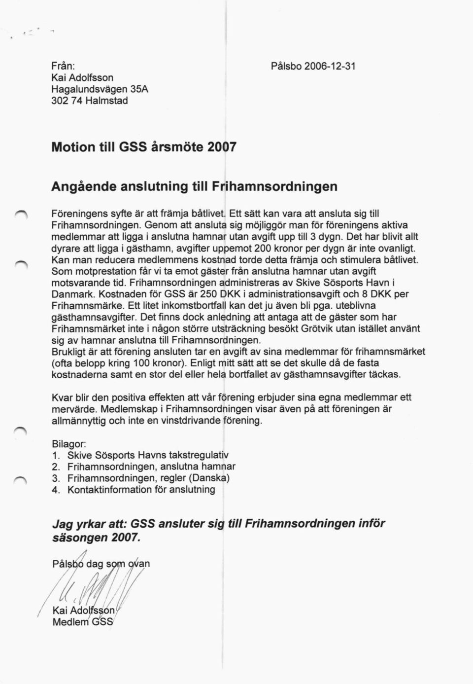 Det har blivit allt dyrare att ligga i gästhamn, avgiffer uppemot 200 kronor per dygn är inte ovanligt. Kan man reducera medlemmens kostnad torde detta främja och stimulera båtlivet.