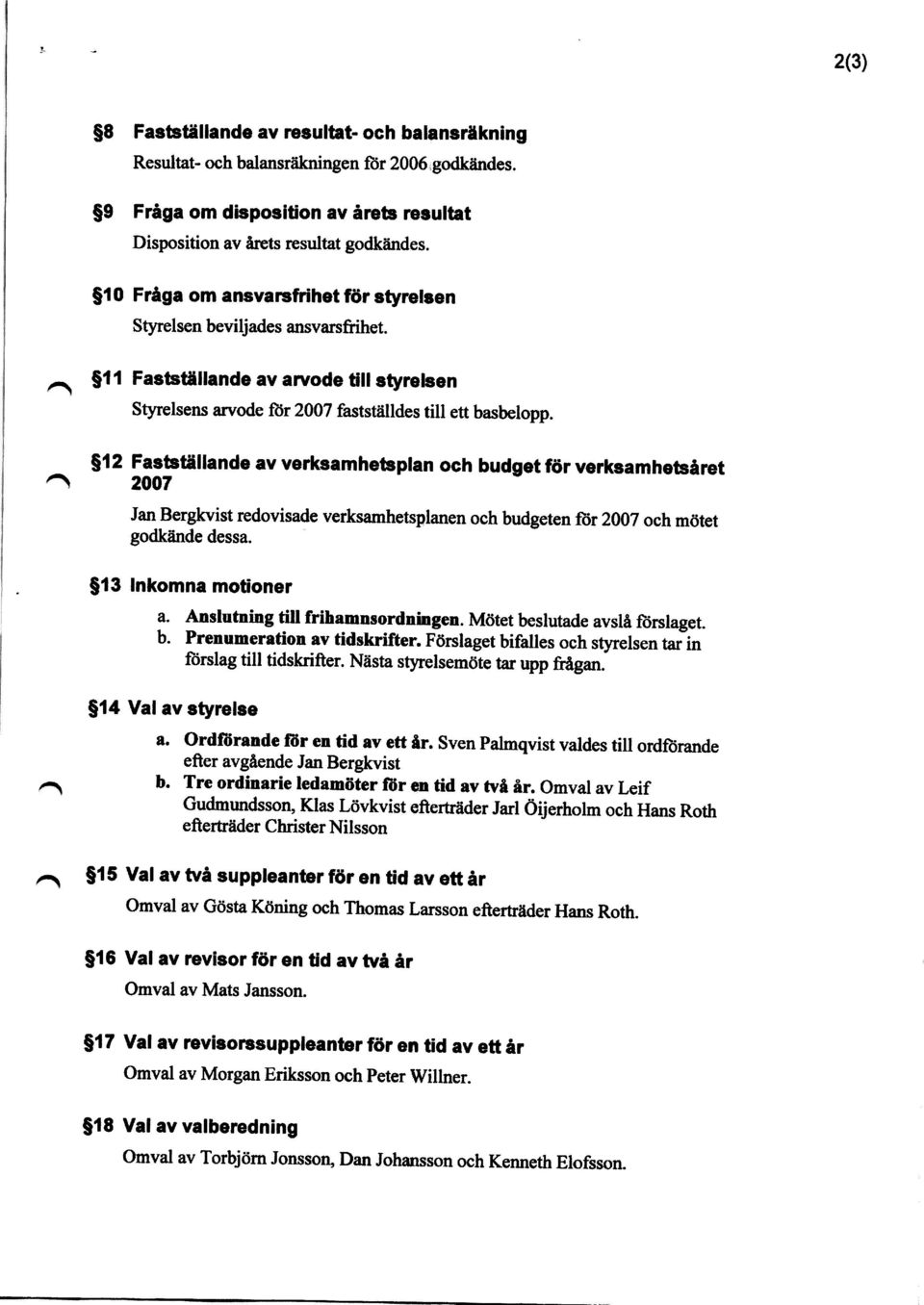 $12 Fastställande av verksamhetsplan och budget för verksamhetsåret 2007 Jan Bergkvist redovisade verksamhetsplanen och budgeten för 2007 och mötet godkände dessa. $13 Inkomna motioner a.