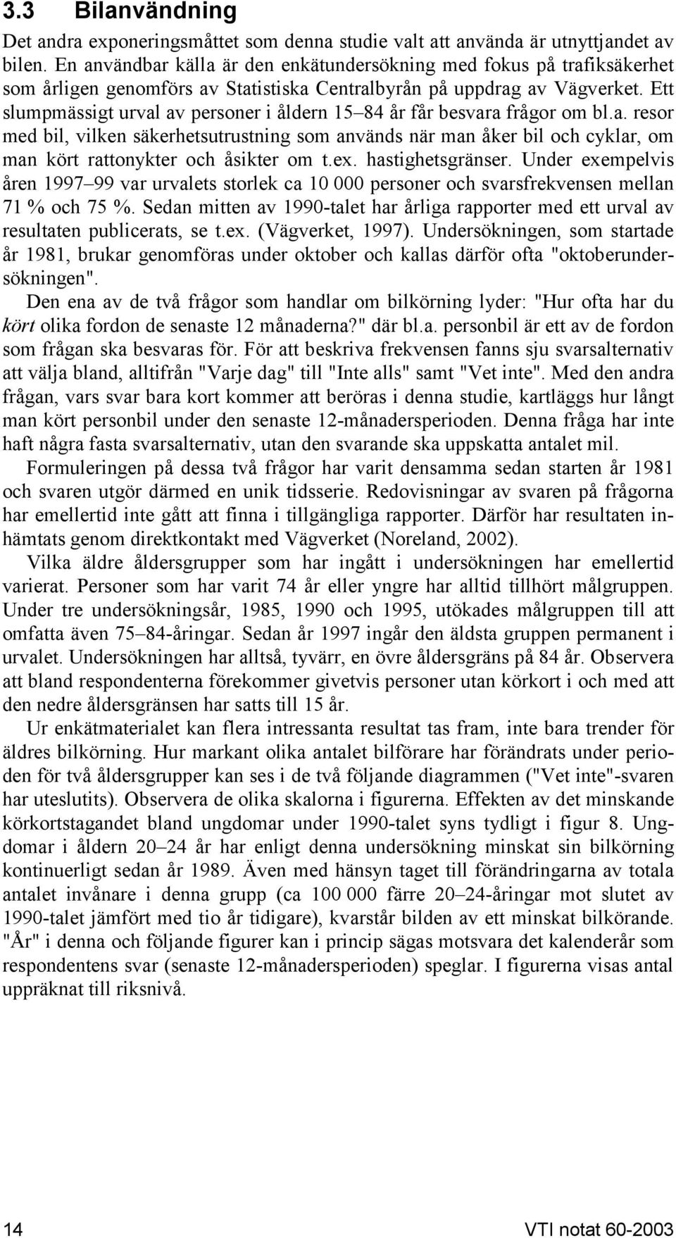 Ett slumpmässigt urval av personer i åldern 15 84 år får besvara frågor om bl.a. resor med bil, vilken säkerhetsutrustning som används när man åker bil och cyklar, om man kört rattonykter och åsikter om t.