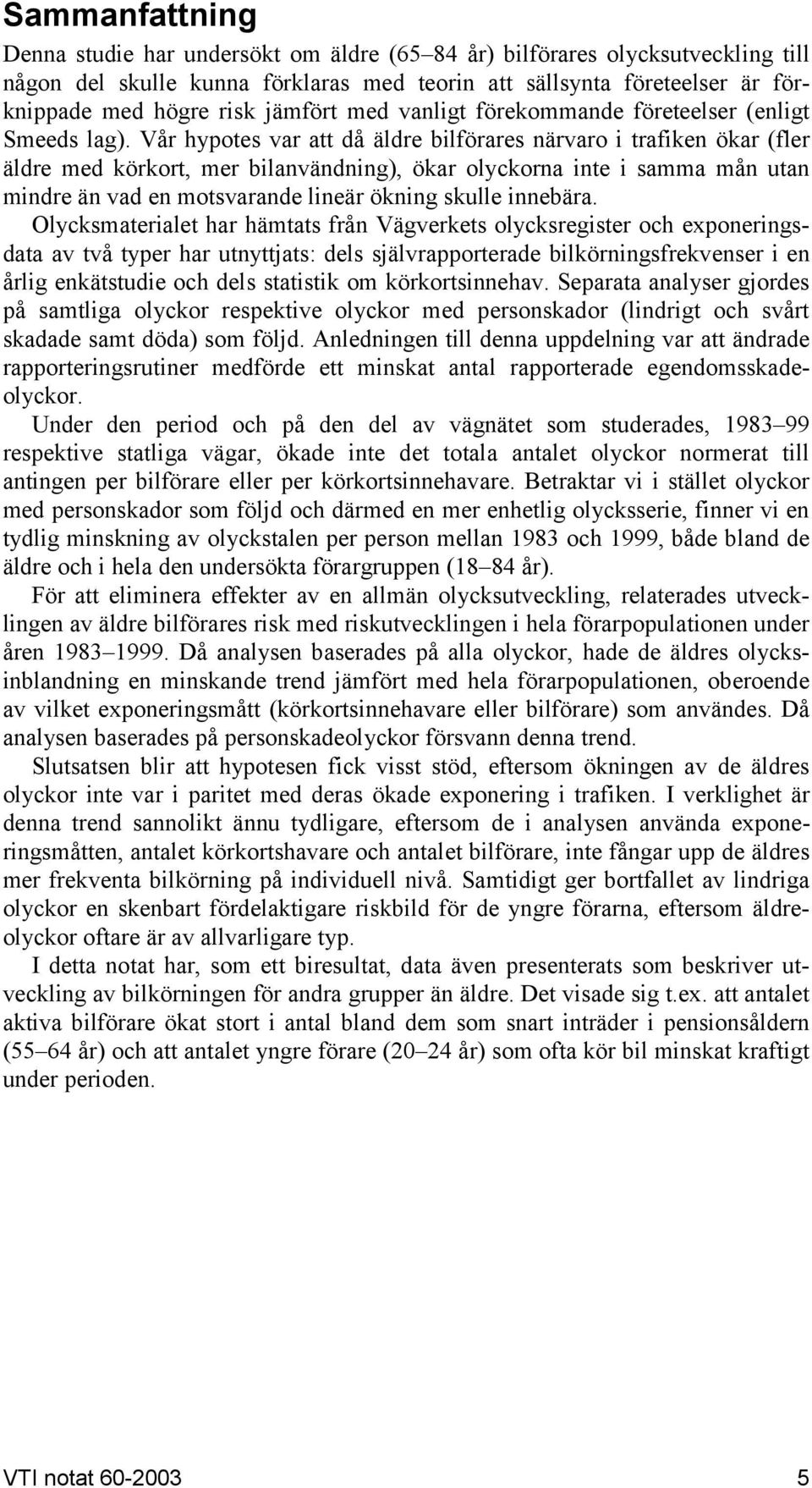 Vår hypotes var att då äldre bilförares närvaro i trafiken ökar (fler äldre med körkort, mer bilanvändning), ökar olyckorna inte i samma mån utan mindre än vad en motsvarande lineär ökning skulle