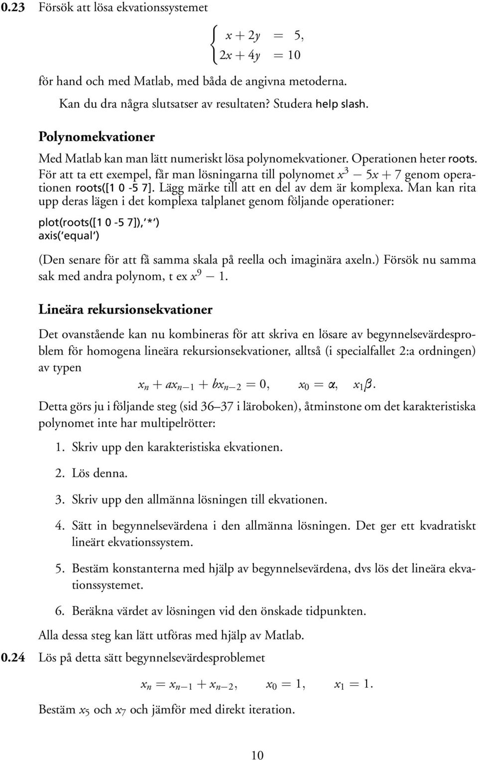 För att ta ett exempel, får man lösningarna till polynomet x 3 5x + 7 genom operationen roots([1 0-5 7]. Lägg märke till att en del av dem är komplexa.