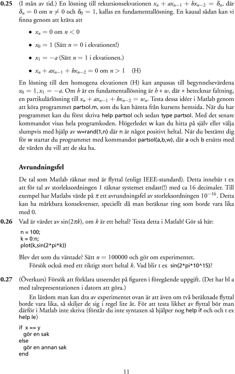 ) x n + ax n 1 + bx n 2 = 0 om n > 1 (H) En lösning till den homogena ekvationen (H) kan anpassas till begynnelsevärdena x 0 = 1, x 1 = a.