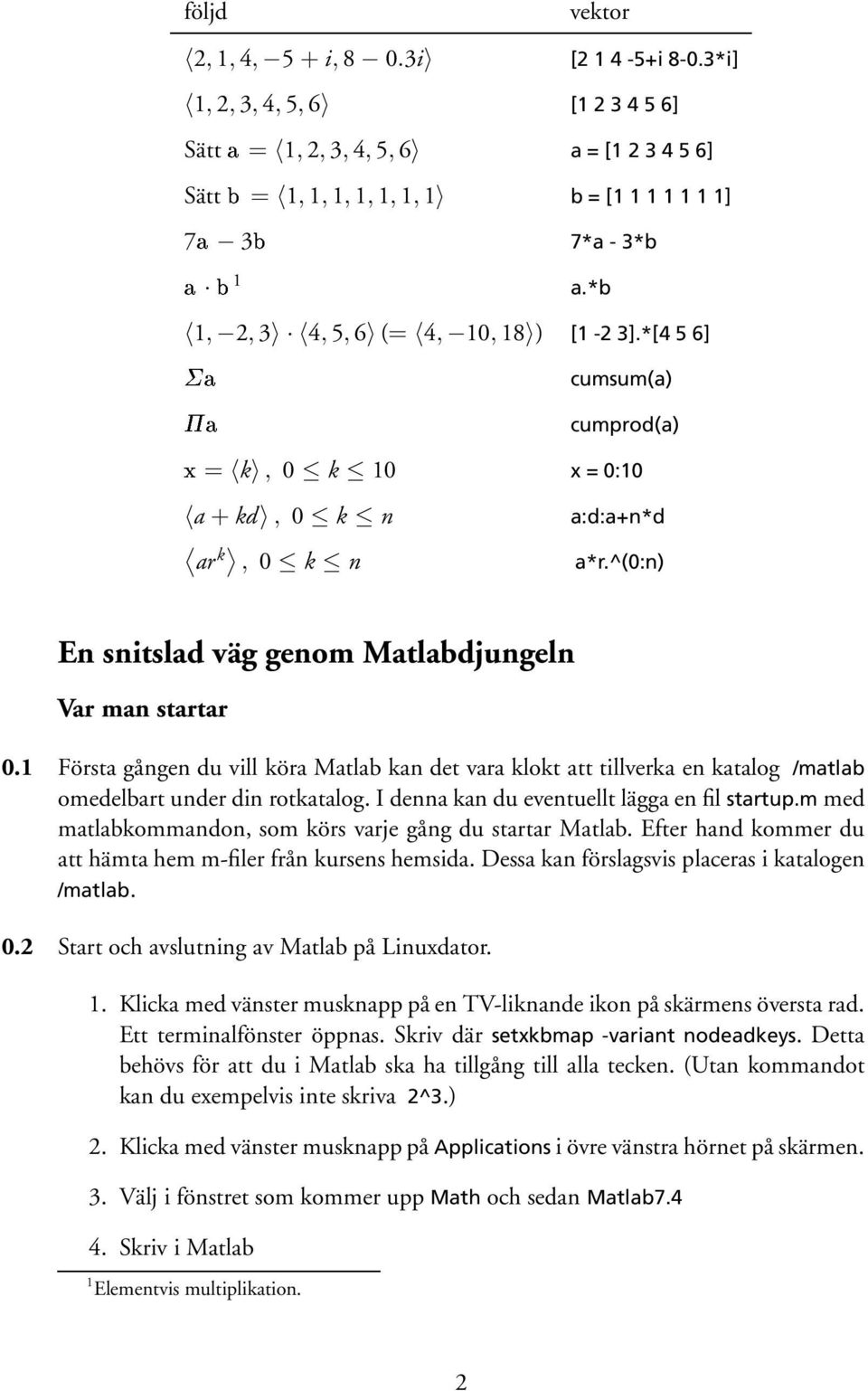 1 Första gången du vill köra Matlab kan det vara klokt att tillverka en katalog /matlab omedelbart under din rotkatalog. I denna kan du eventuellt lägga en fil startup.