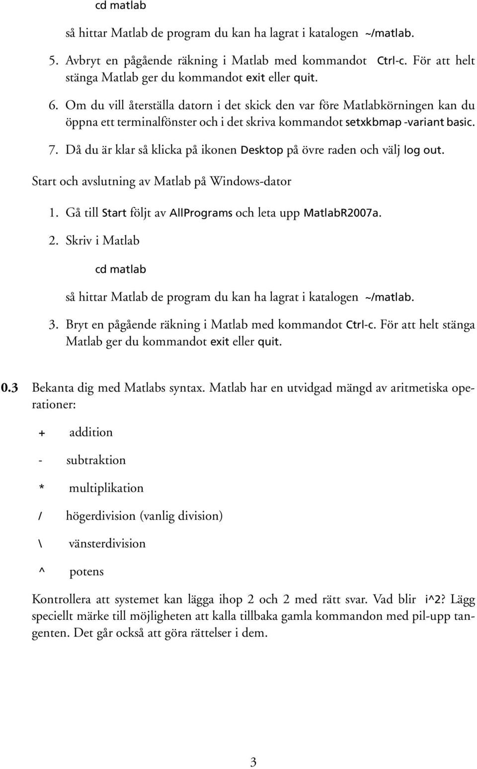 Då du är klar så klicka på ikonen Desktop på övre raden och välj log out. Start och avslutning av Matlab på Windows-dator 1. Gå till Start följt av AllPrograms och leta upp MatlabR2007a. 2.