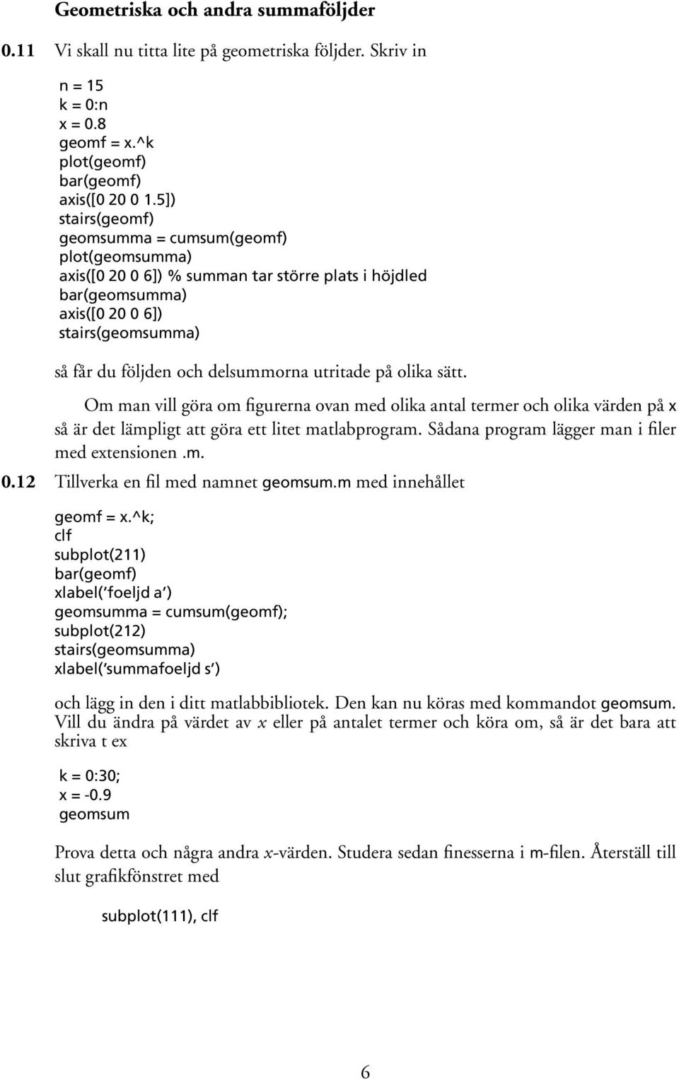 utritade på olika sätt. Om man vill göra om figurerna ovan med olika antal termer och olika värden på x så är det lämpligt att göra ett litet matlabprogram.